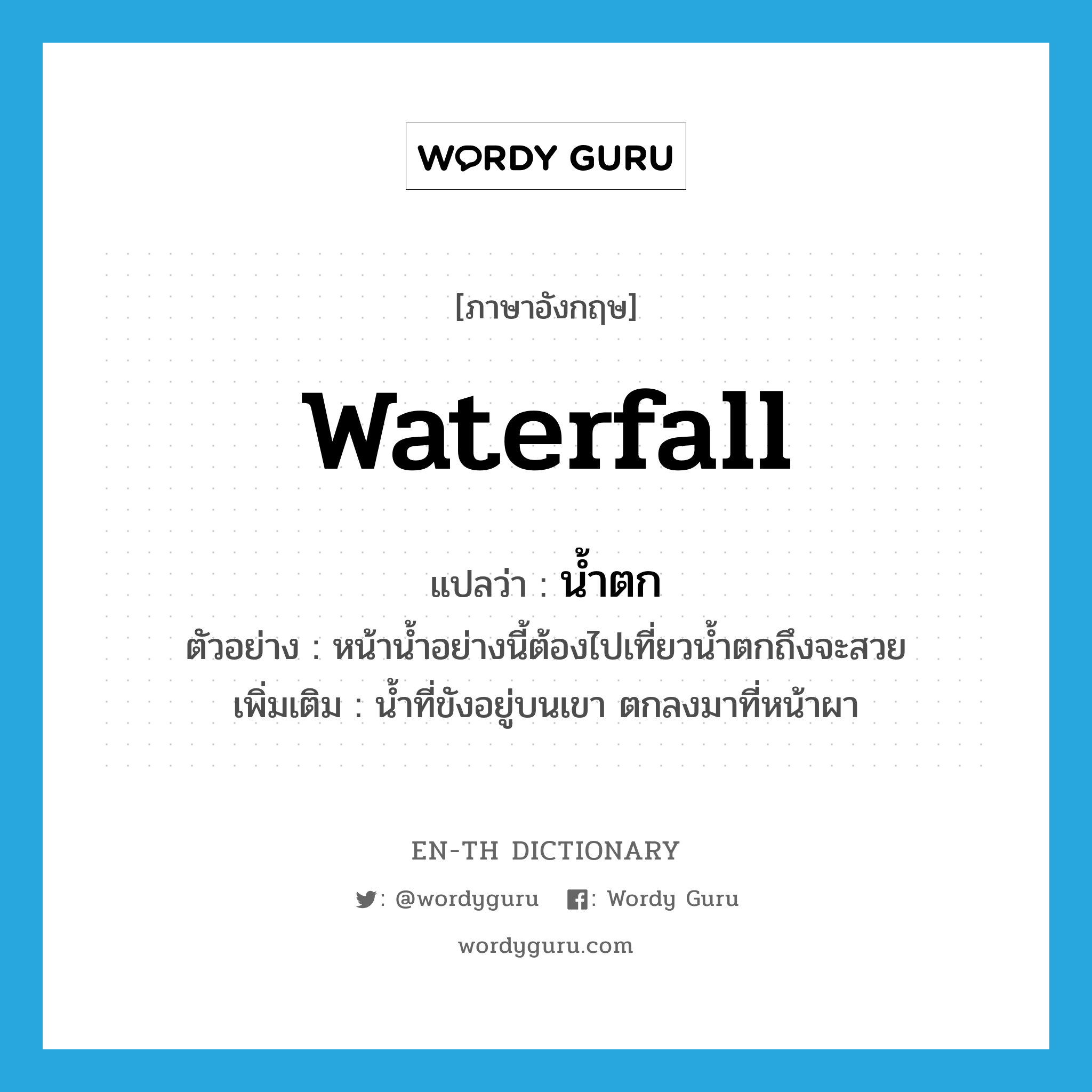 waterfall แปลว่า?, คำศัพท์ภาษาอังกฤษ waterfall แปลว่า น้ำตก ประเภท N ตัวอย่าง หน้าน้ำอย่างนี้ต้องไปเที่ยวน้ำตกถึงจะสวย เพิ่มเติม น้ำที่ขังอยู่บนเขา ตกลงมาที่หน้าผา หมวด N