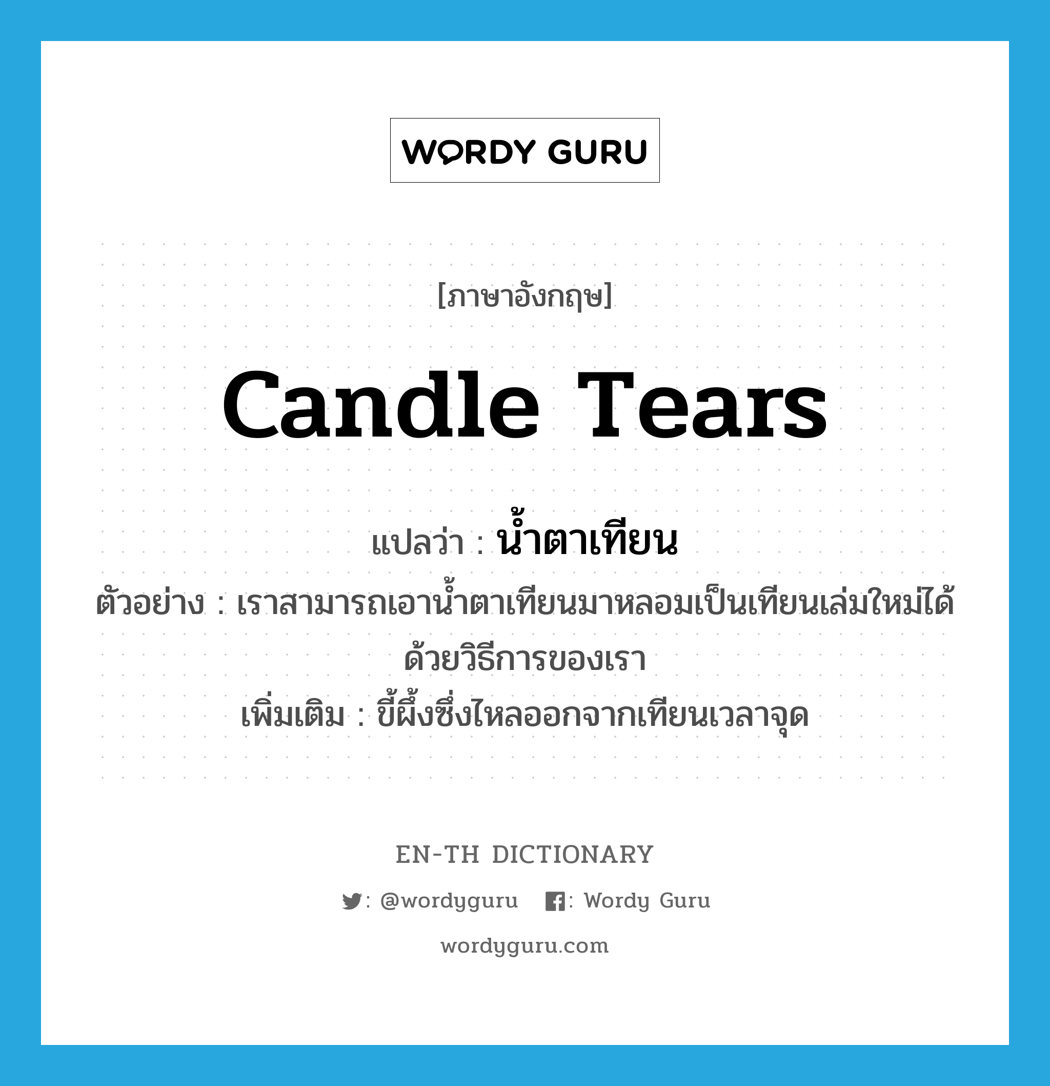 candle tears แปลว่า?, คำศัพท์ภาษาอังกฤษ candle tears แปลว่า น้ำตาเทียน ประเภท N ตัวอย่าง เราสามารถเอาน้ำตาเทียนมาหลอมเป็นเทียนเล่มใหม่ได้ด้วยวิธีการของเรา เพิ่มเติม ขี้ผึ้งซึ่งไหลออกจากเทียนเวลาจุด หมวด N