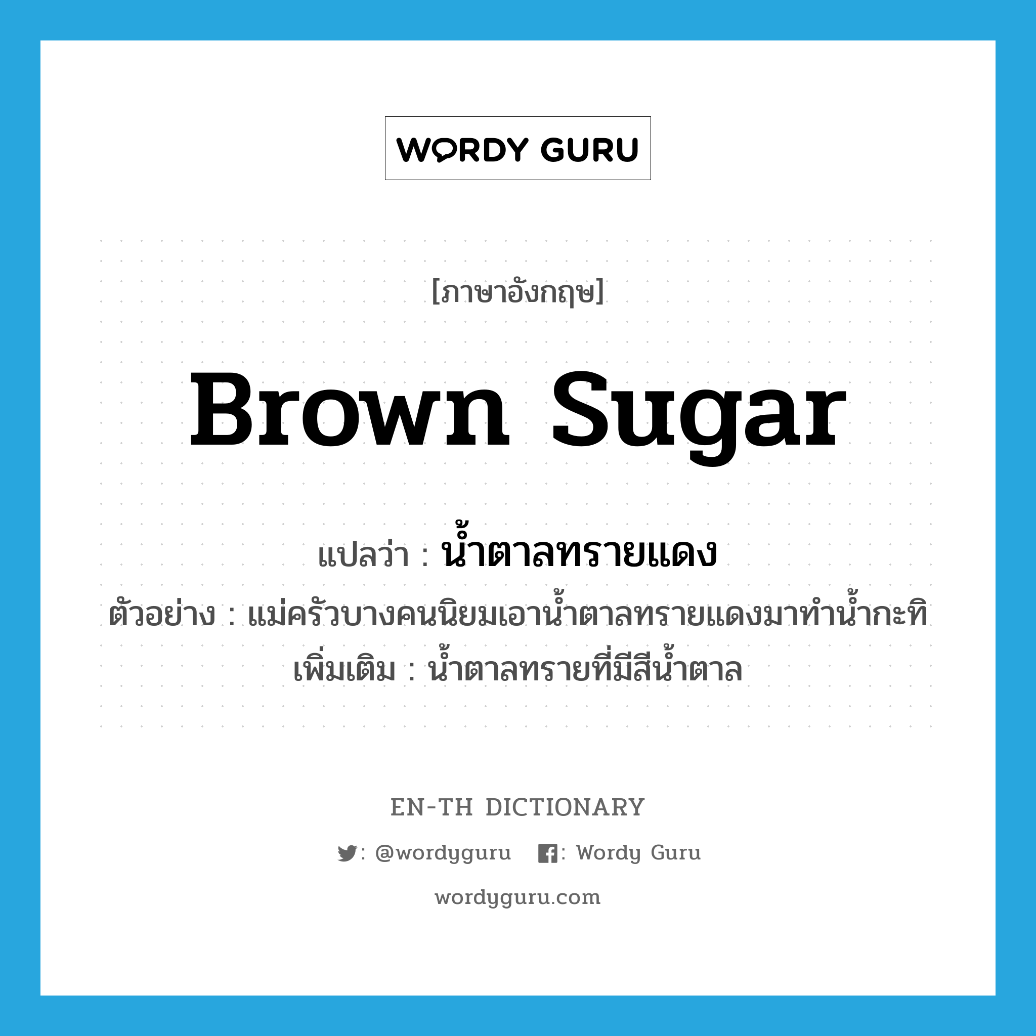 brown sugar แปลว่า?, คำศัพท์ภาษาอังกฤษ brown sugar แปลว่า น้ำตาลทรายแดง ประเภท N ตัวอย่าง แม่ครัวบางคนนิยมเอาน้ำตาลทรายแดงมาทำน้ำกะทิ เพิ่มเติม น้ำตาลทรายที่มีสีน้ำตาล หมวด N