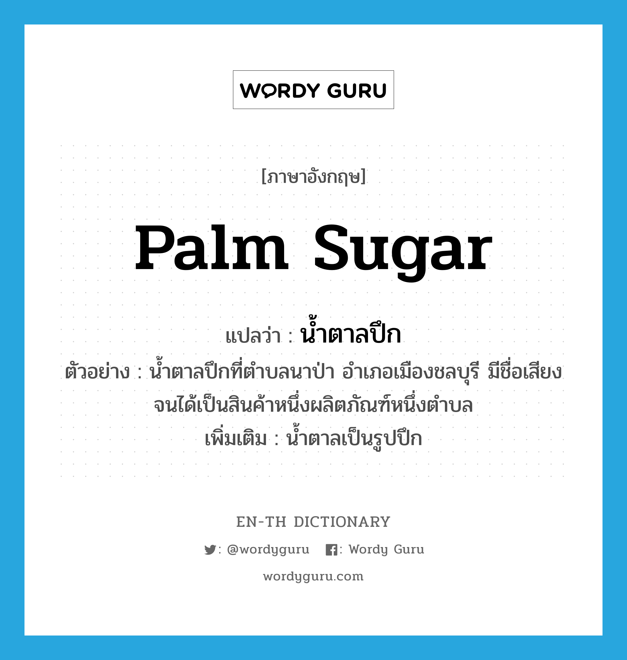 palm sugar แปลว่า?, คำศัพท์ภาษาอังกฤษ palm sugar แปลว่า น้ำตาลปึก ประเภท N ตัวอย่าง น้ำตาลปึกที่ตำบลนาป่า อำเภอเมืองชลบุรี มีชื่อเสียงจนได้เป็นสินค้าหนึ่งผลิตภัณฑ์หนึ่งตำบล เพิ่มเติม น้ำตาลเป็นรูปปึก หมวด N