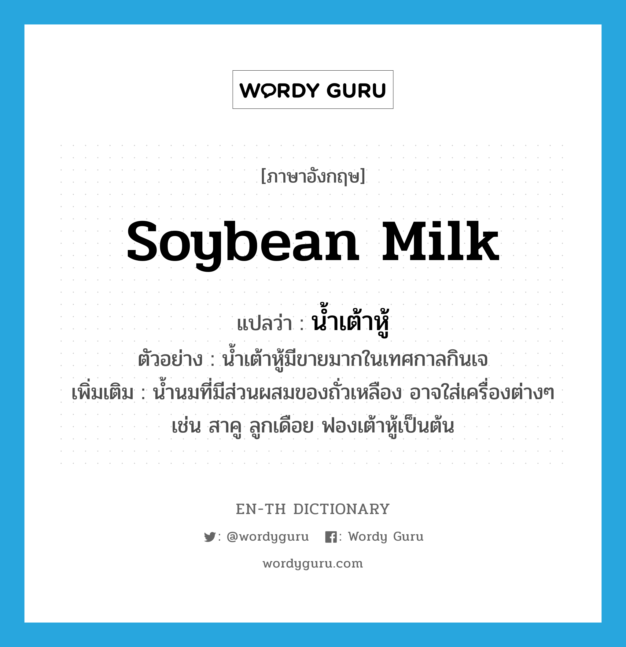 soybean milk แปลว่า?, คำศัพท์ภาษาอังกฤษ soybean milk แปลว่า น้ำเต้าหู้ ประเภท N ตัวอย่าง น้ำเต้าหู้มีขายมากในเทศกาลกินเจ เพิ่มเติม น้ำนมที่มีส่วนผสมของถั่วเหลือง อาจใส่เครื่องต่างๆ เช่น สาคู ลูกเดือย ฟองเต้าหู้เป็นต้น หมวด N