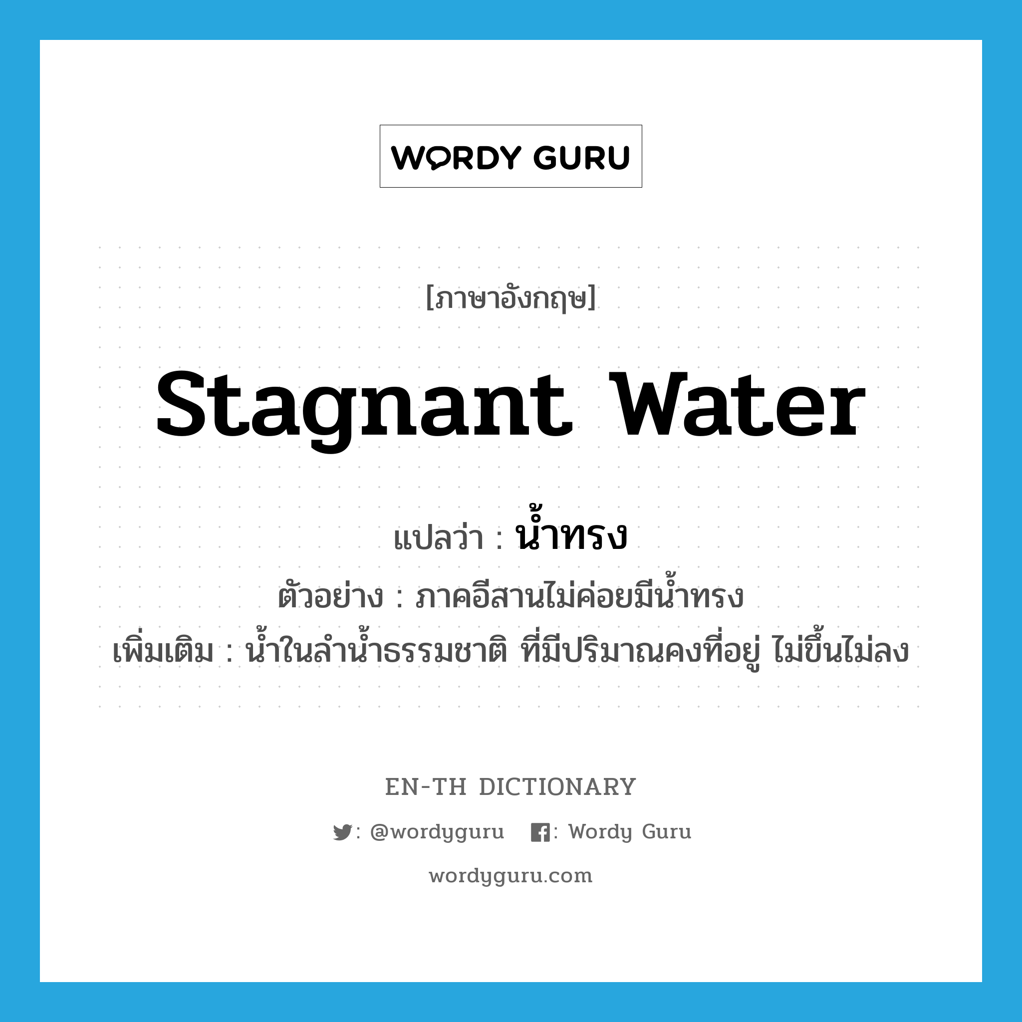 stagnant water แปลว่า?, คำศัพท์ภาษาอังกฤษ stagnant water แปลว่า น้ำทรง ประเภท N ตัวอย่าง ภาคอีสานไม่ค่อยมีน้ำทรง เพิ่มเติม น้ำในลำน้ำธรรมชาติ ที่มีปริมาณคงที่อยู่ ไม่ขึ้นไม่ลง หมวด N