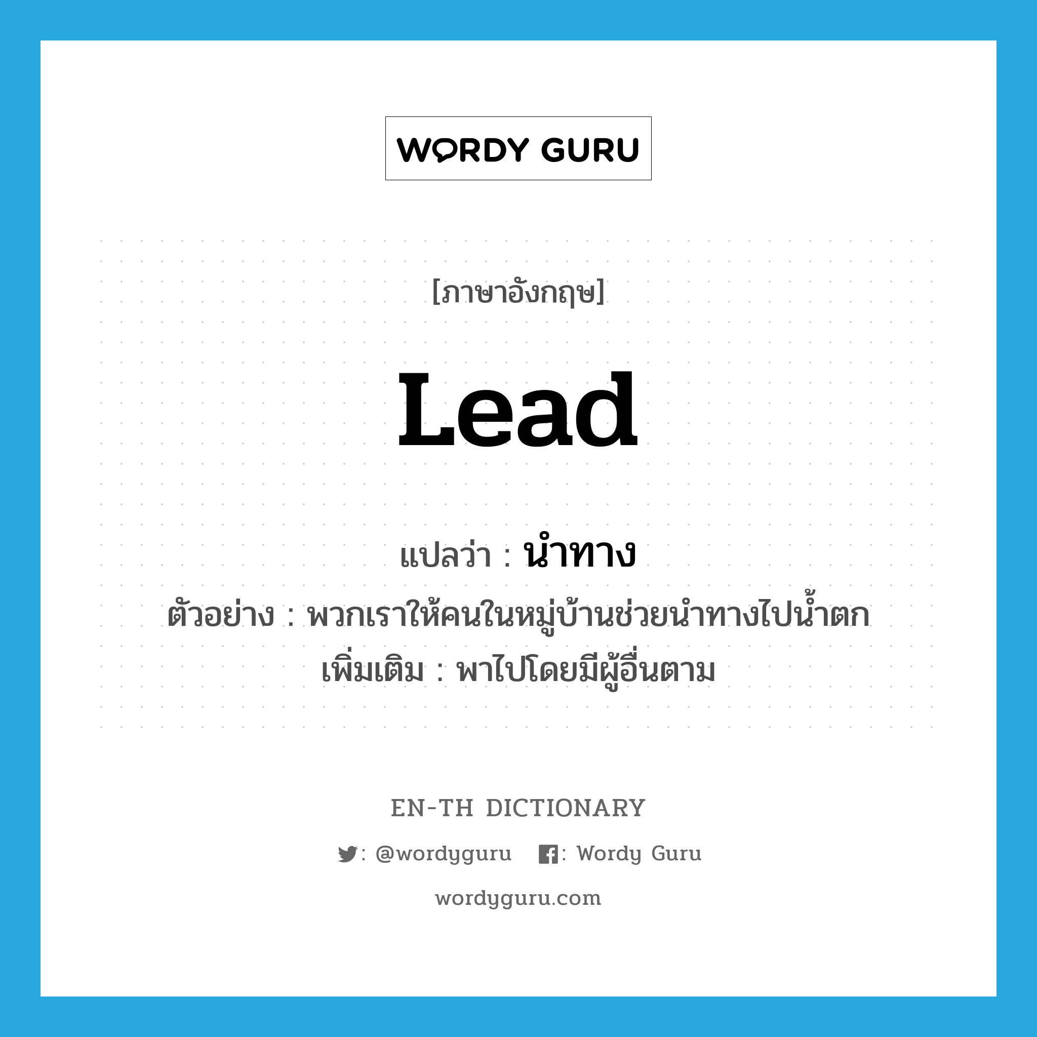 lead แปลว่า?, คำศัพท์ภาษาอังกฤษ lead แปลว่า นำทาง ประเภท V ตัวอย่าง พวกเราให้คนในหมู่บ้านช่วยนำทางไปน้ำตก เพิ่มเติม พาไปโดยมีผู้อื่นตาม หมวด V