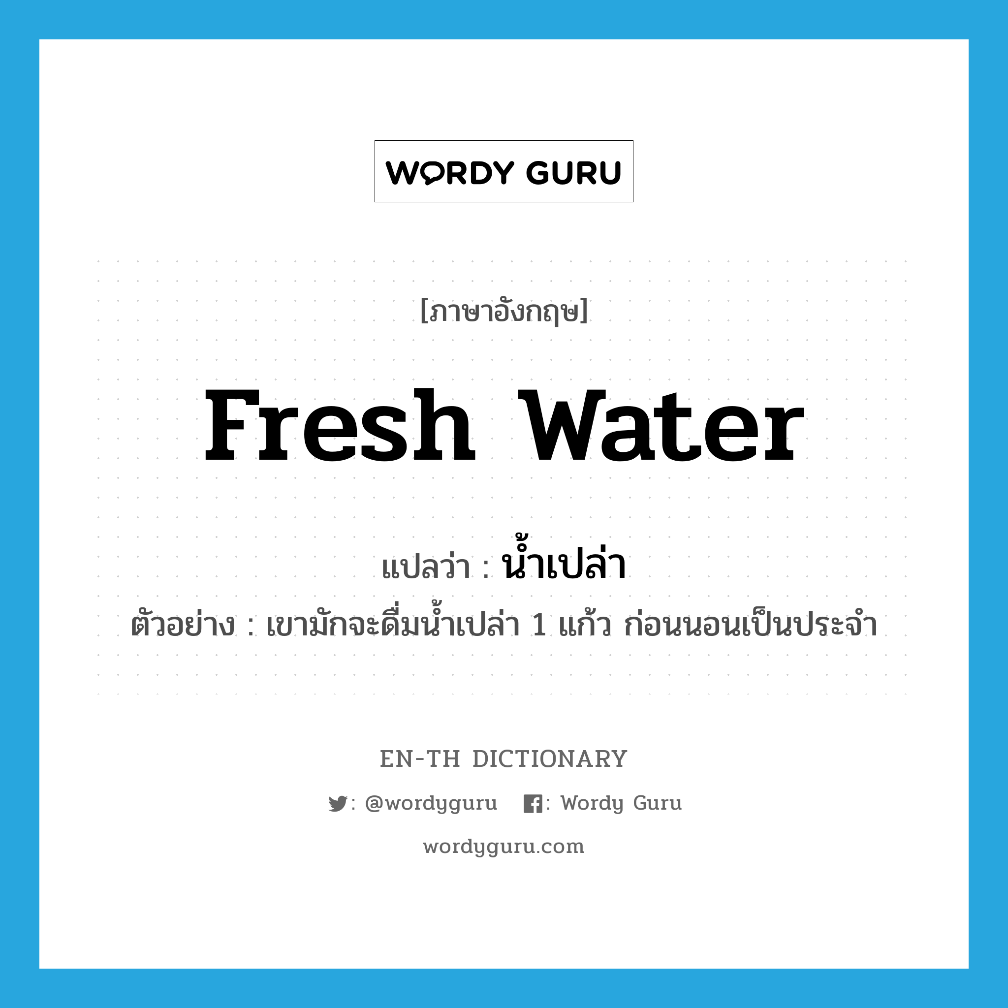 fresh water แปลว่า?, คำศัพท์ภาษาอังกฤษ fresh water แปลว่า น้ำเปล่า ประเภท N ตัวอย่าง เขามักจะดื่มน้ำเปล่า 1 แก้ว ก่อนนอนเป็นประจำ หมวด N