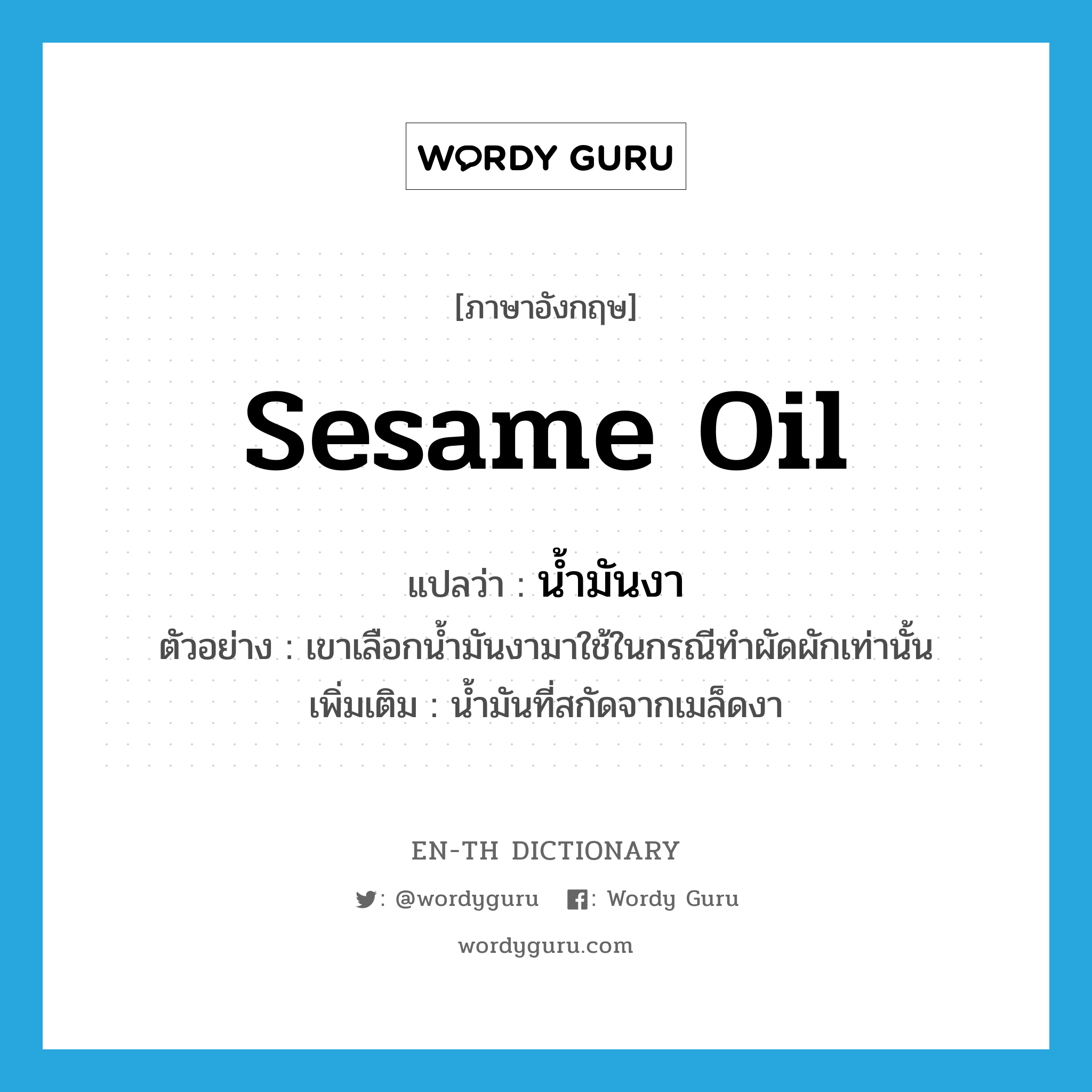 sesame oil แปลว่า?, คำศัพท์ภาษาอังกฤษ sesame oil แปลว่า น้ำมันงา ประเภท N ตัวอย่าง เขาเลือกน้ำมันงามาใช้ในกรณีทำผัดผักเท่านั้น เพิ่มเติม น้ำมันที่สกัดจากเมล็ดงา หมวด N