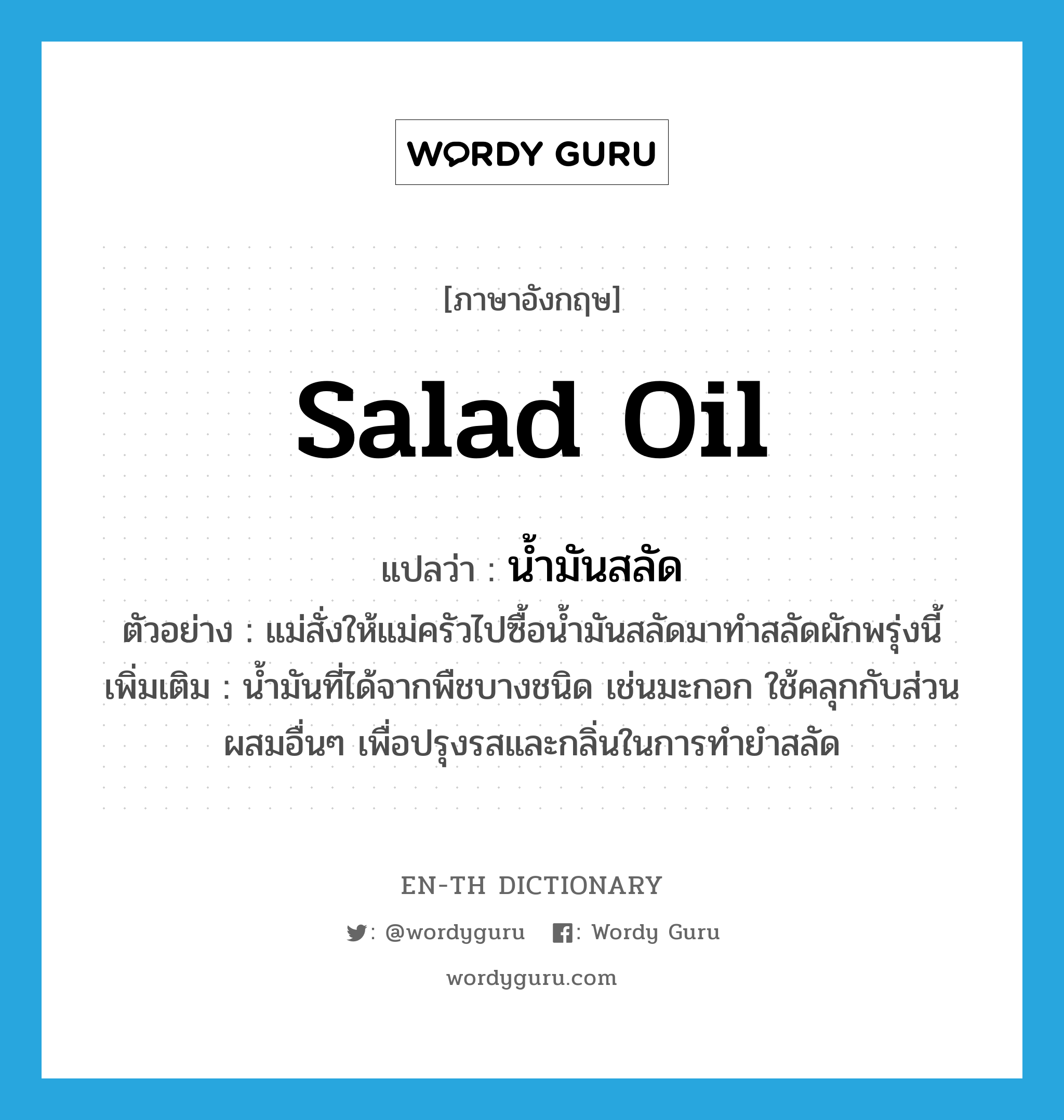 น้ำมันสลัด ภาษาอังกฤษ?, คำศัพท์ภาษาอังกฤษ น้ำมันสลัด แปลว่า salad oil ประเภท N ตัวอย่าง แม่สั่งให้แม่ครัวไปซื้อน้ำมันสลัดมาทำสลัดผักพรุ่งนี้ เพิ่มเติม น้ำมันที่ได้จากพืชบางชนิด เช่นมะกอก ใช้คลุกกับส่วนผสมอื่นๆ เพื่อปรุงรสและกลิ่นในการทำยำสลัด หมวด N