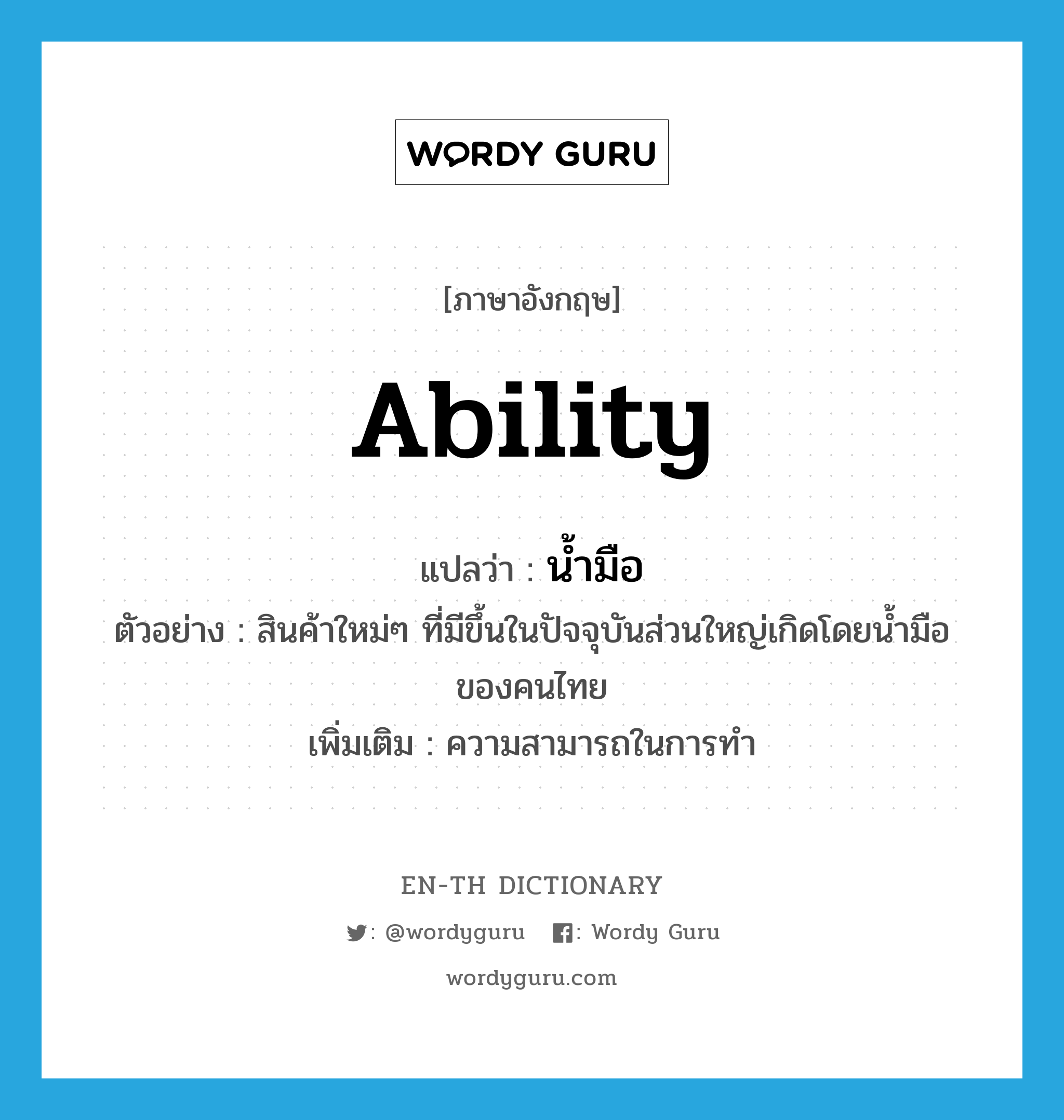 ability แปลว่า?, คำศัพท์ภาษาอังกฤษ ability แปลว่า น้ำมือ ประเภท N ตัวอย่าง สินค้าใหม่ๆ ที่มีขึ้นในปัจจุบันส่วนใหญ่เกิดโดยน้ำมือของคนไทย เพิ่มเติม ความสามารถในการทำ หมวด N