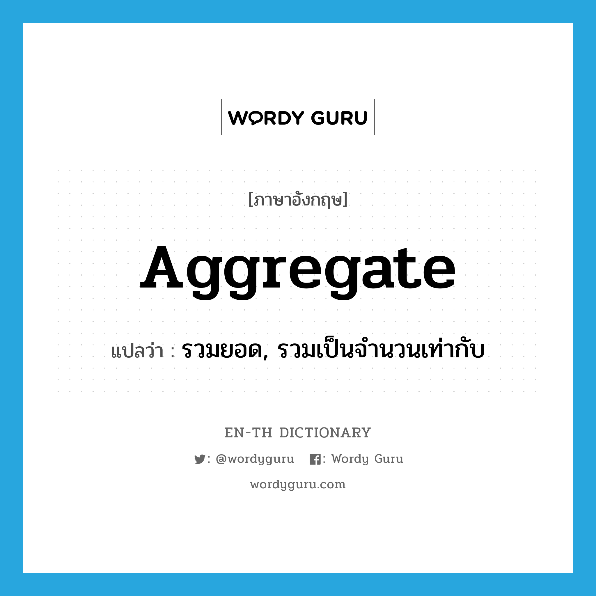 aggregate แปลว่า?, คำศัพท์ภาษาอังกฤษ aggregate แปลว่า รวมยอด, รวมเป็นจำนวนเท่ากับ ประเภท VT หมวด VT
