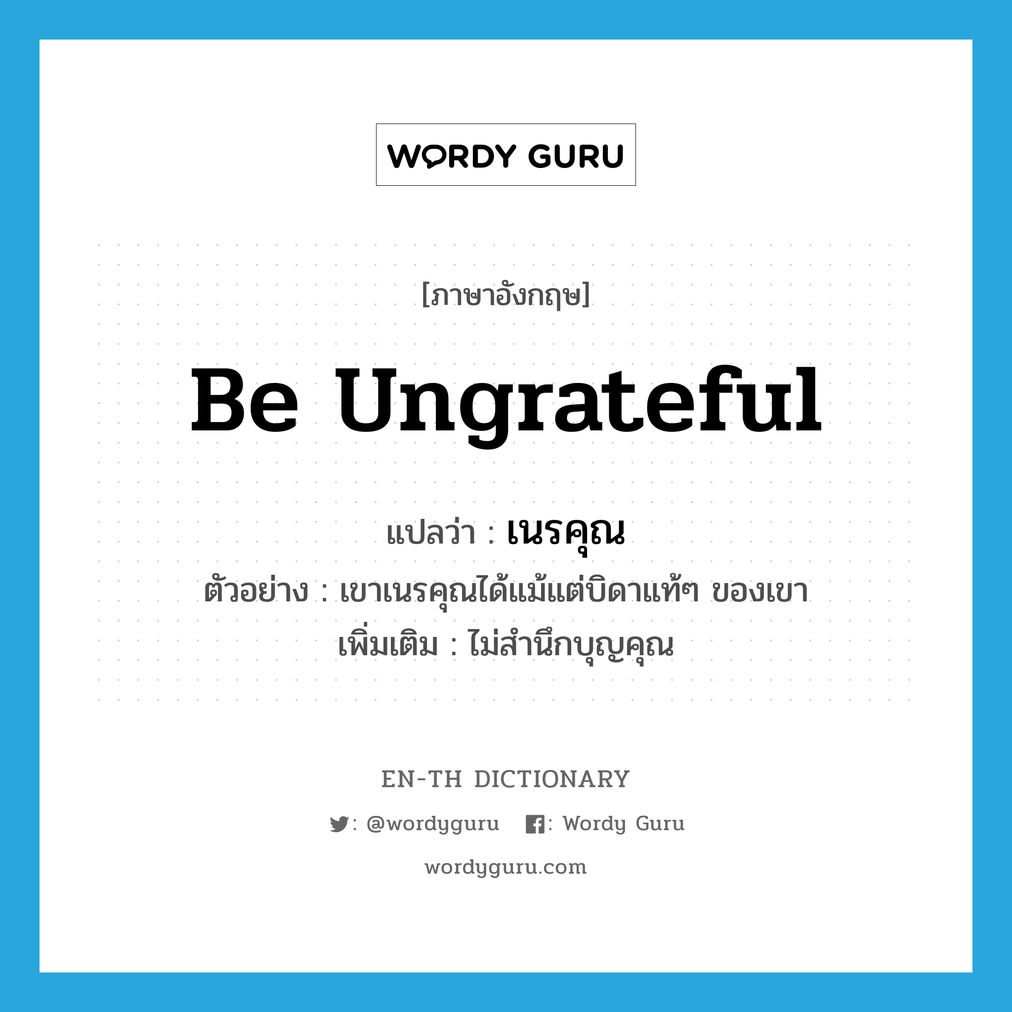 be ungrateful แปลว่า?, คำศัพท์ภาษาอังกฤษ be ungrateful แปลว่า เนรคุณ ประเภท V ตัวอย่าง เขาเนรคุณได้แม้แต่บิดาแท้ๆ ของเขา เพิ่มเติม ไม่สำนึกบุญคุณ หมวด V