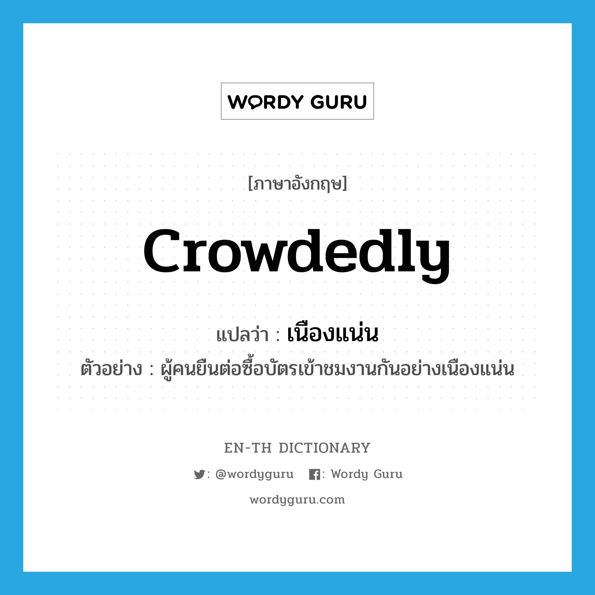 crowdedly แปลว่า?, คำศัพท์ภาษาอังกฤษ crowdedly แปลว่า เนืองแน่น ประเภท ADV ตัวอย่าง ผู้คนยืนต่อซื้อบัตรเข้าชมงานกันอย่างเนืองแน่น หมวด ADV