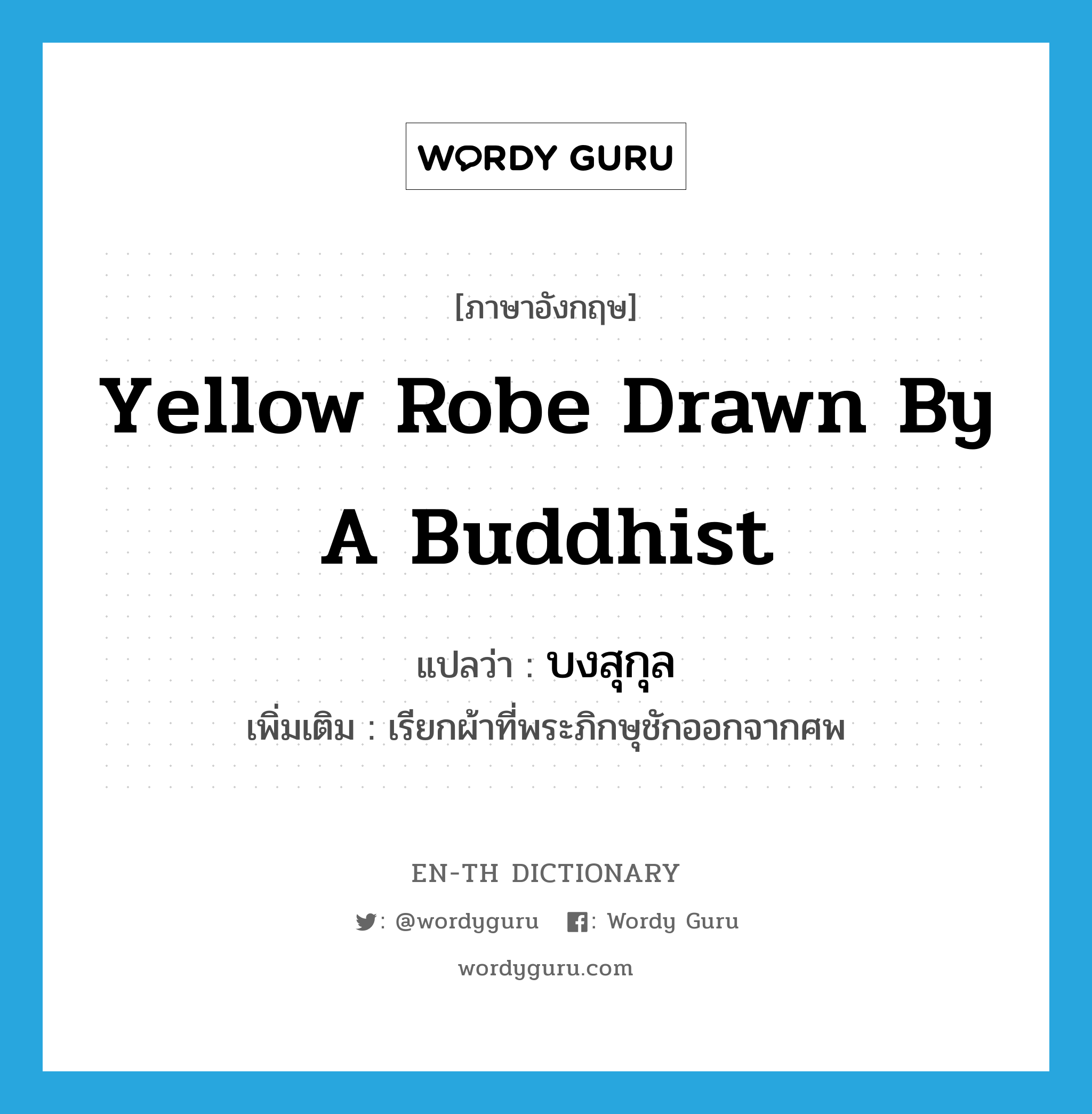 yellow robe drawn by a Buddhist แปลว่า?, คำศัพท์ภาษาอังกฤษ yellow robe drawn by a Buddhist แปลว่า บงสุกุล ประเภท N เพิ่มเติม เรียกผ้าที่พระภิกษุชักออกจากศพ หมวด N