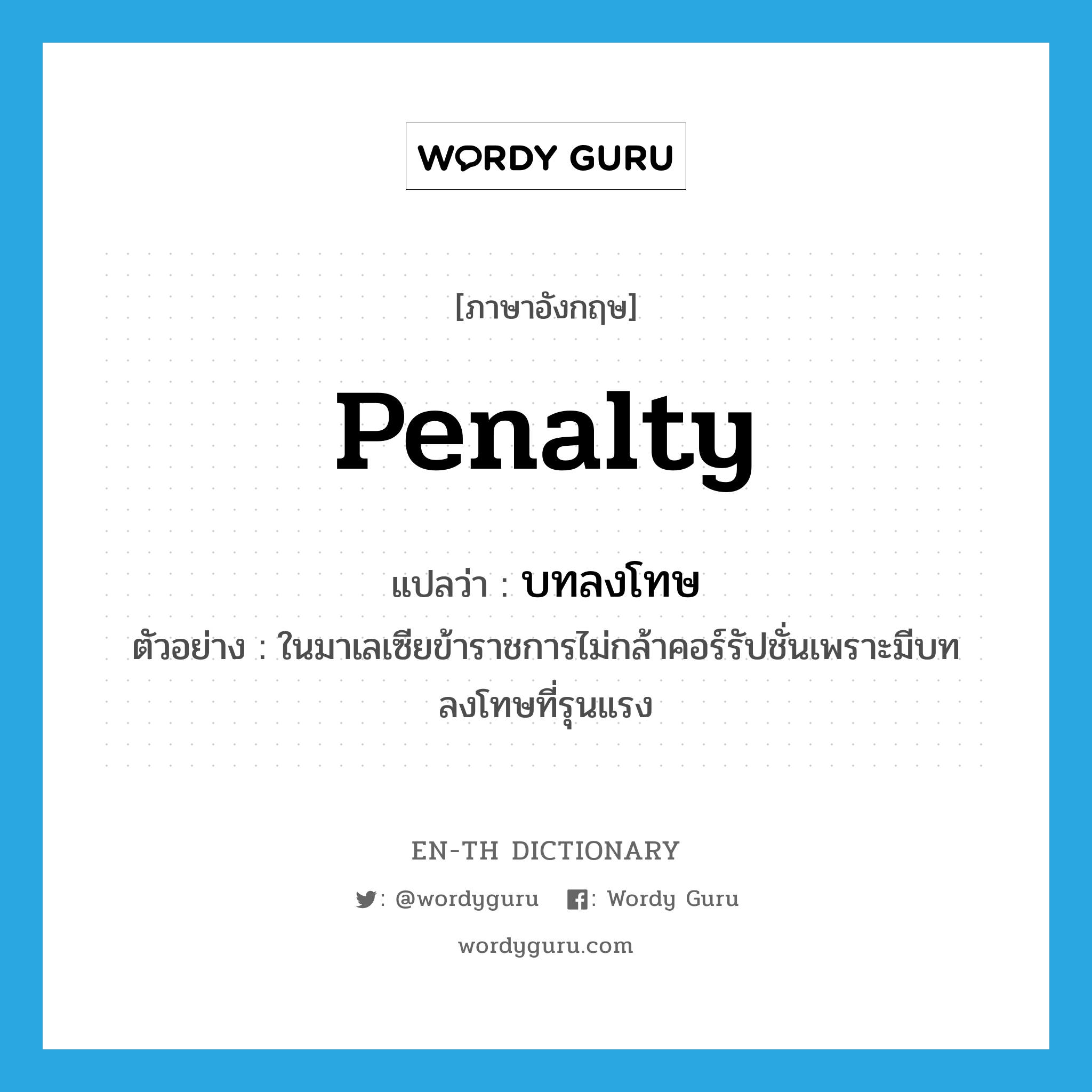 penalty แปลว่า?, คำศัพท์ภาษาอังกฤษ penalty แปลว่า บทลงโทษ ประเภท N ตัวอย่าง ในมาเลเซียข้าราชการไม่กล้าคอร์รัปชั่นเพราะมีบทลงโทษที่รุนแรง หมวด N