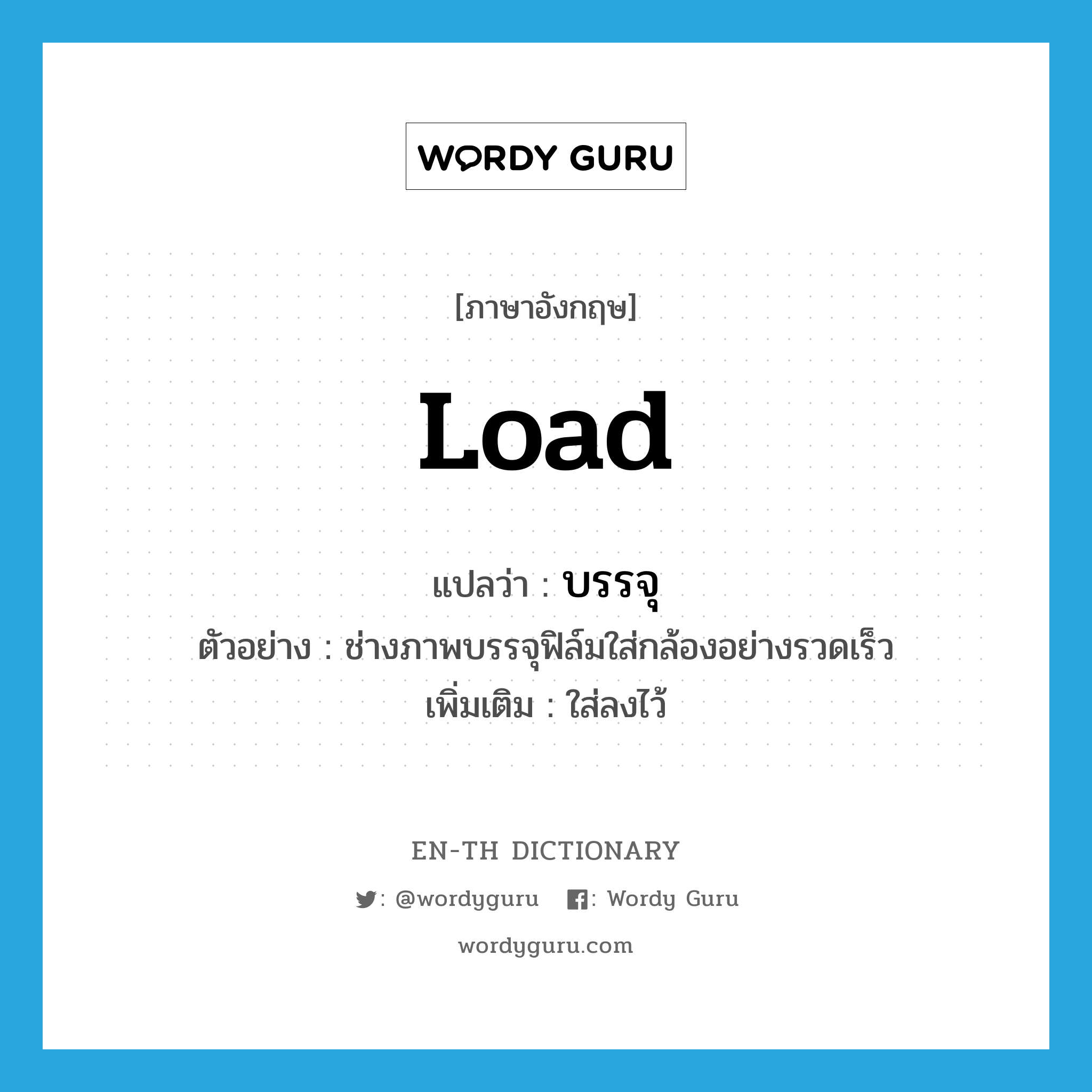 load แปลว่า?, คำศัพท์ภาษาอังกฤษ load แปลว่า บรรจุ ประเภท V ตัวอย่าง ช่างภาพบรรจุฟิล์มใส่กล้องอย่างรวดเร็ว เพิ่มเติม ใส่ลงไว้ หมวด V