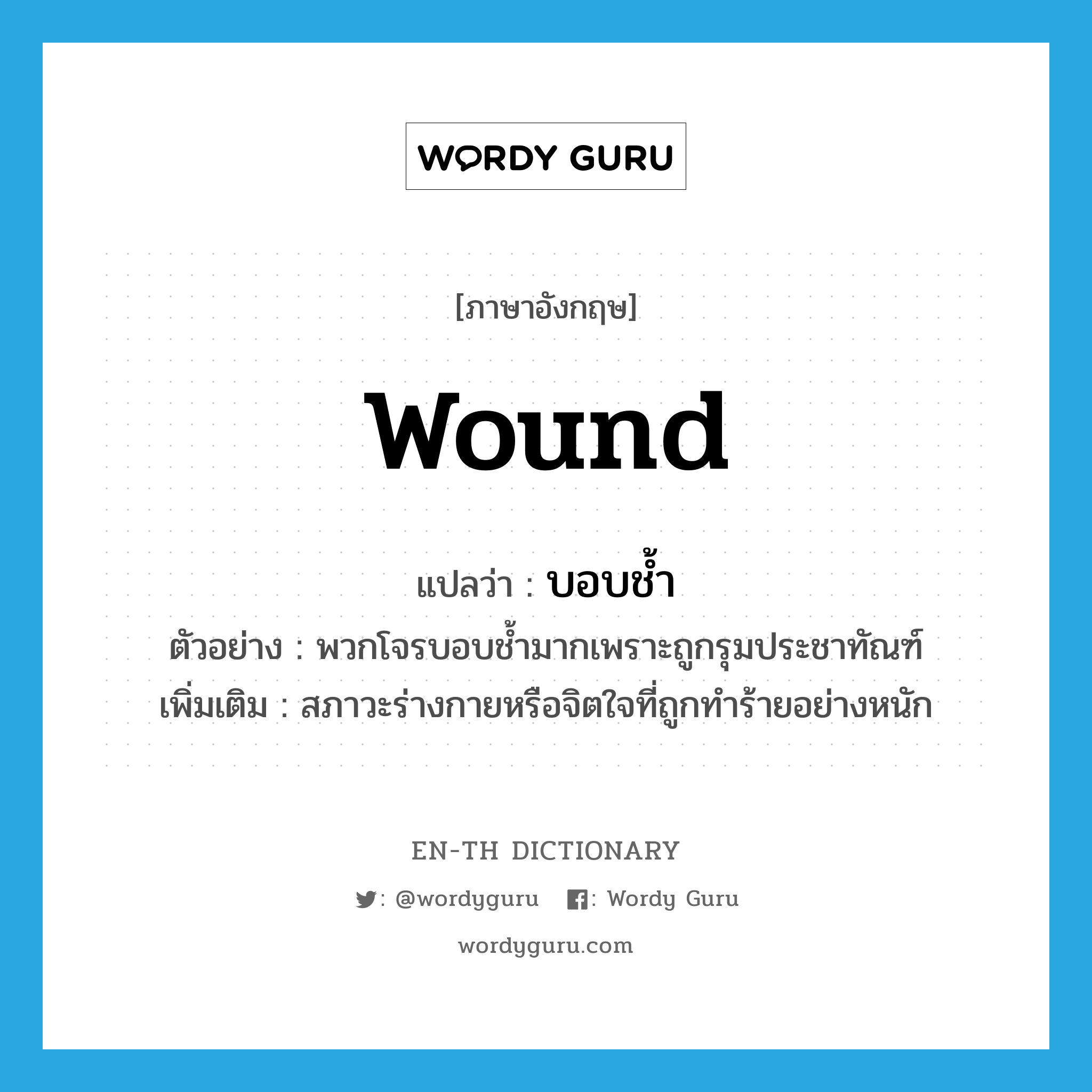 wound แปลว่า?, คำศัพท์ภาษาอังกฤษ wound แปลว่า บอบช้ำ ประเภท V ตัวอย่าง พวกโจรบอบช้ำมากเพราะถูกรุมประชาทัณฑ์ เพิ่มเติม สภาวะร่างกายหรือจิตใจที่ถูกทำร้ายอย่างหนัก หมวด V