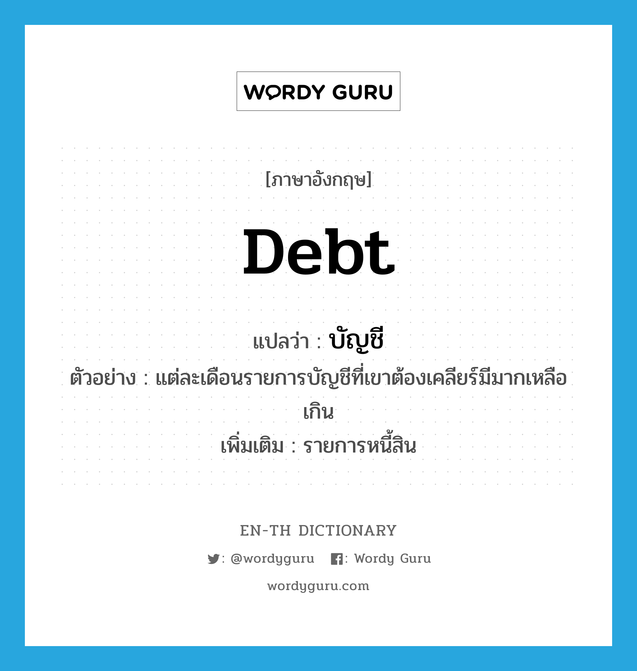 debt แปลว่า?, คำศัพท์ภาษาอังกฤษ debt แปลว่า บัญชี ประเภท N ตัวอย่าง แต่ละเดือนรายการบัญชีที่เขาต้องเคลียร์มีมากเหลือเกิน เพิ่มเติม รายการหนี้สิน หมวด N
