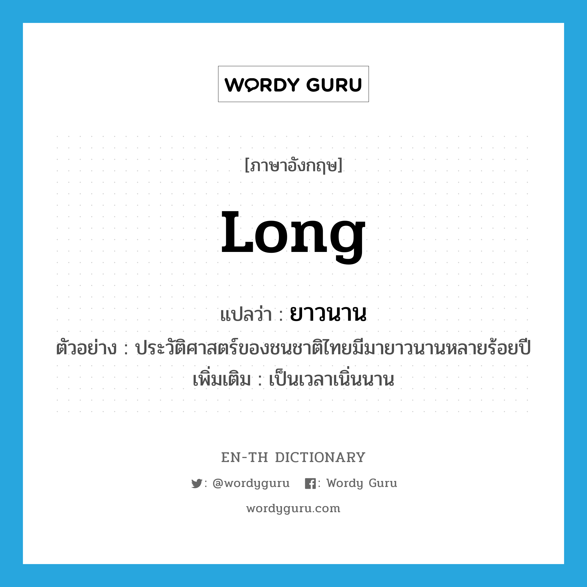 long แปลว่า?, คำศัพท์ภาษาอังกฤษ long แปลว่า ยาวนาน ประเภท ADV ตัวอย่าง ประวัติศาสตร์ของชนชาติไทยมีมายาวนานหลายร้อยปี เพิ่มเติม เป็นเวลาเนิ่นนาน หมวด ADV