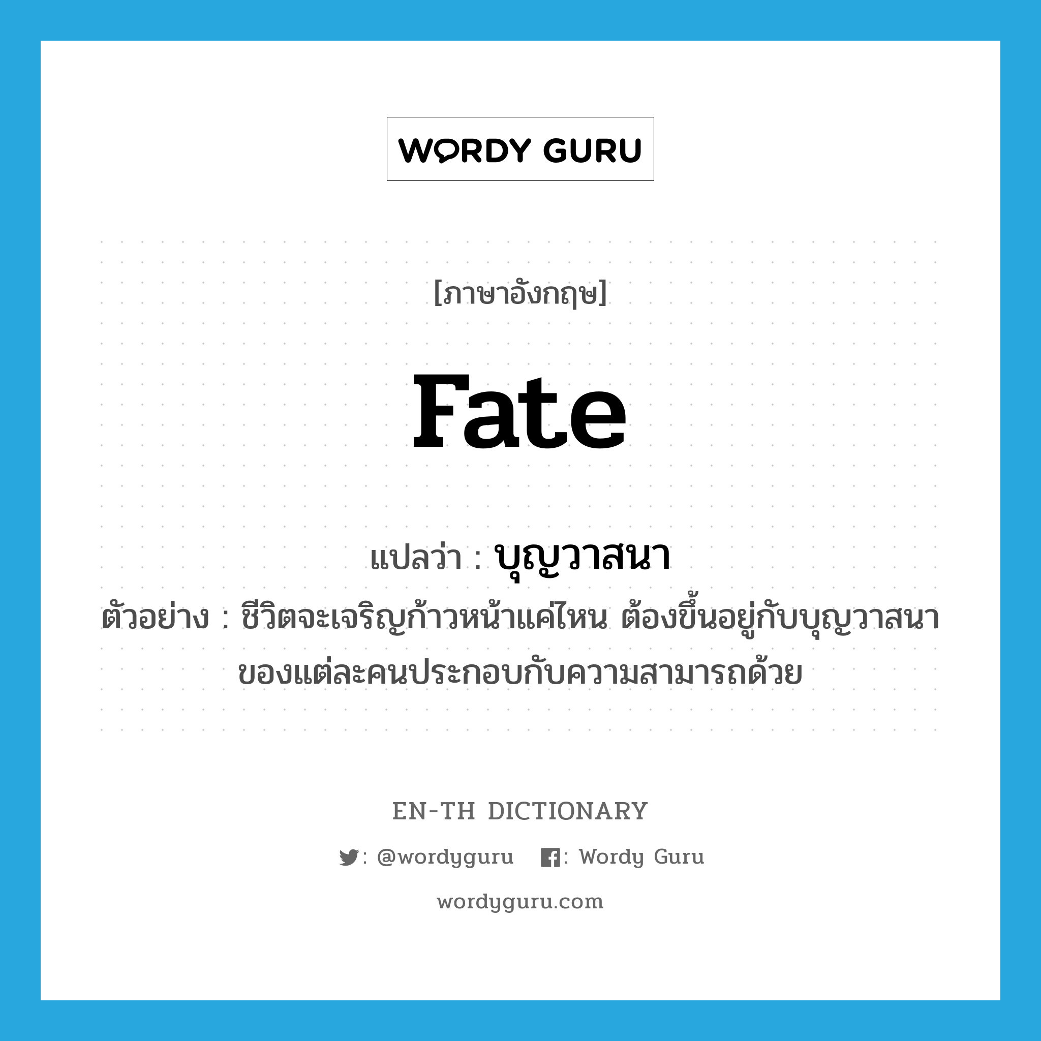 fate แปลว่า?, คำศัพท์ภาษาอังกฤษ fate แปลว่า บุญวาสนา ประเภท N ตัวอย่าง ชีวิตจะเจริญก้าวหน้าแค่ไหน ต้องขึ้นอยู่กับบุญวาสนาของแต่ละคนประกอบกับความสามารถด้วย หมวด N