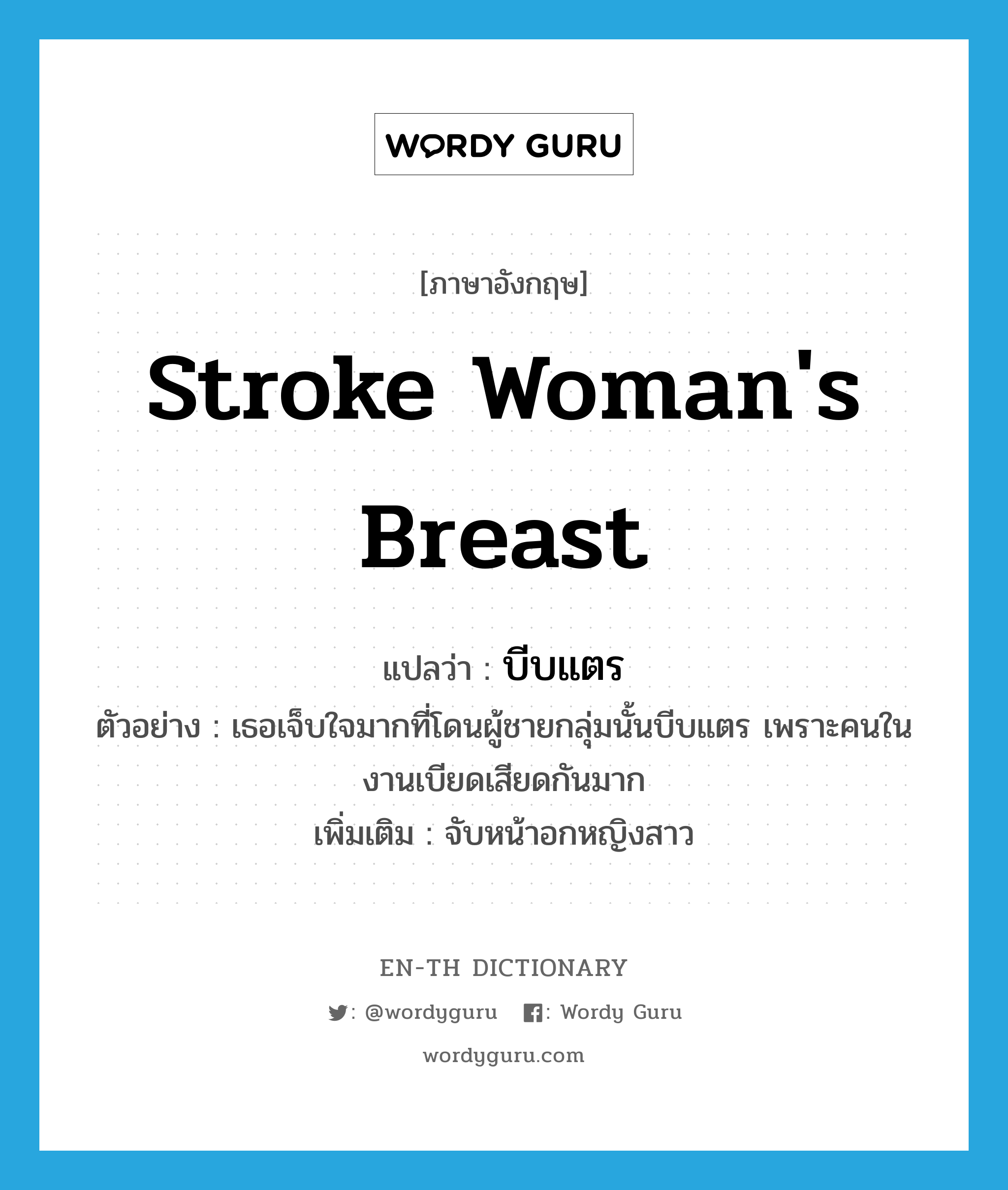 stroke woman's breast แปลว่า?, คำศัพท์ภาษาอังกฤษ stroke woman's breast แปลว่า บีบแตร ประเภท V ตัวอย่าง เธอเจ็บใจมากที่โดนผู้ชายกลุ่มนั้นบีบแตร เพราะคนในงานเบียดเสียดกันมาก เพิ่มเติม จับหน้าอกหญิงสาว หมวด V