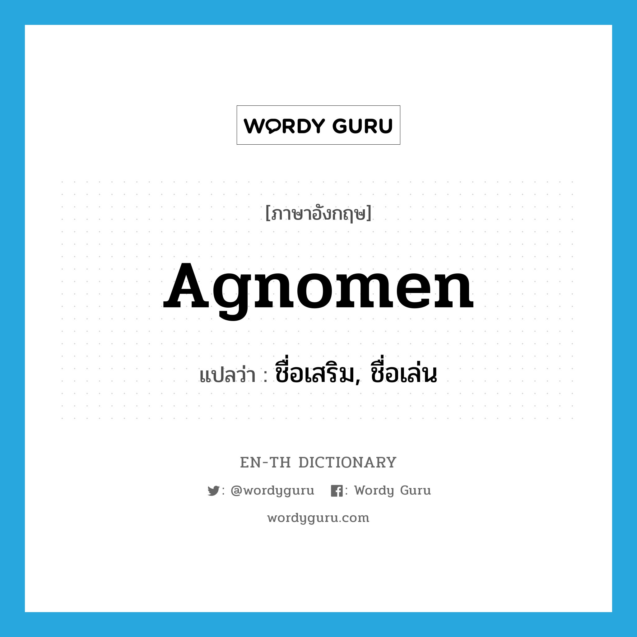 agnomen แปลว่า?, คำศัพท์ภาษาอังกฤษ agnomen แปลว่า ชื่อเสริม, ชื่อเล่น ประเภท N หมวด N