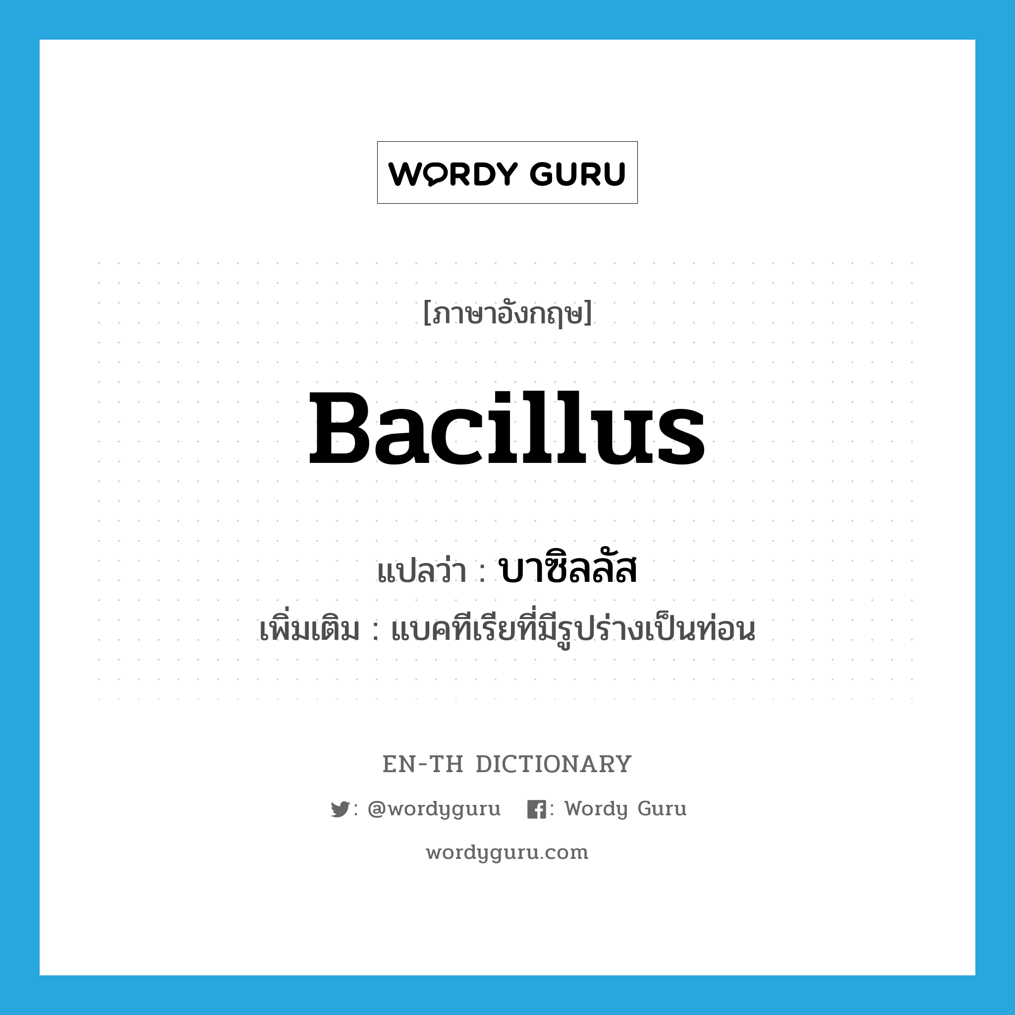 bacillus แปลว่า?, คำศัพท์ภาษาอังกฤษ bacillus แปลว่า บาซิลลัส ประเภท N เพิ่มเติม แบคทีเรียที่มีรูปร่างเป็นท่อน หมวด N