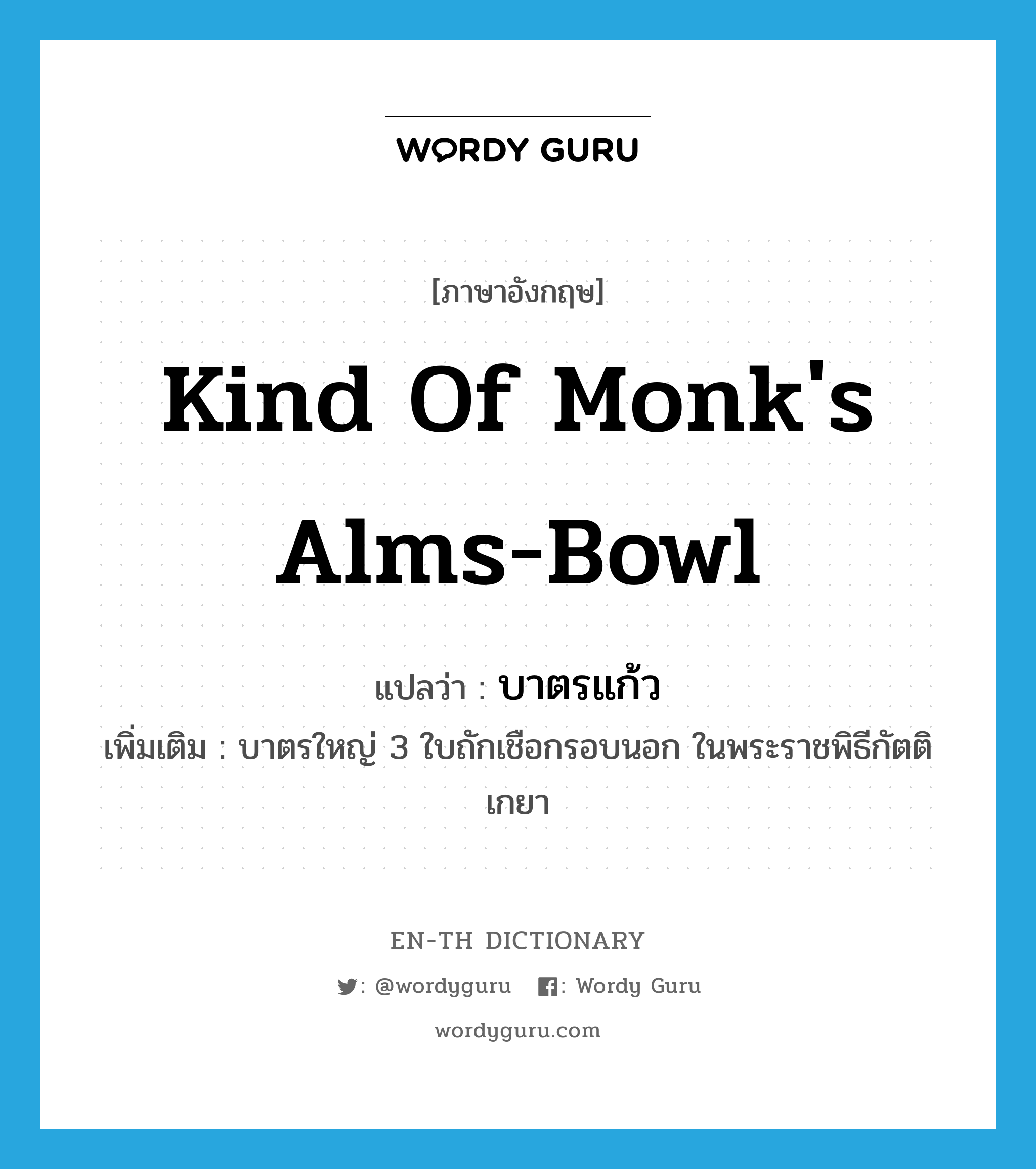 kind of monk's alms-bowl แปลว่า?, คำศัพท์ภาษาอังกฤษ kind of monk's alms-bowl แปลว่า บาตรแก้ว ประเภท N เพิ่มเติม บาตรใหญ่ 3 ใบถักเชือกรอบนอก ในพระราชพิธีกัตติเกยา หมวด N