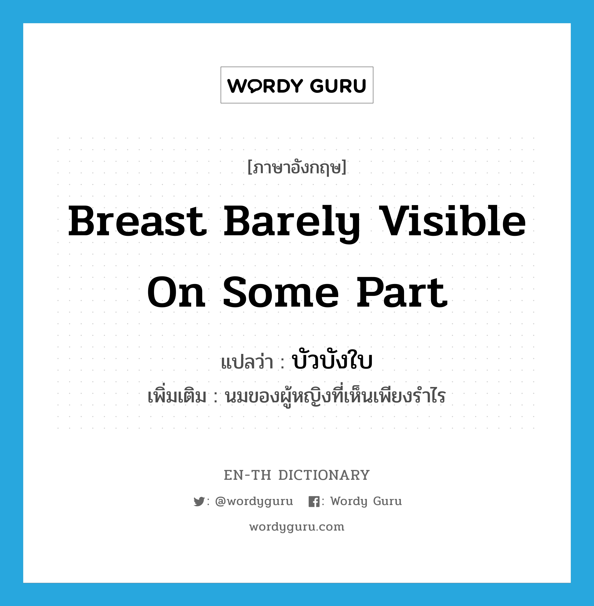 breast barely visible on some part แปลว่า?, คำศัพท์ภาษาอังกฤษ breast barely visible on some part แปลว่า บัวบังใบ ประเภท N เพิ่มเติม นมของผู้หญิงที่เห็นเพียงรำไร หมวด N