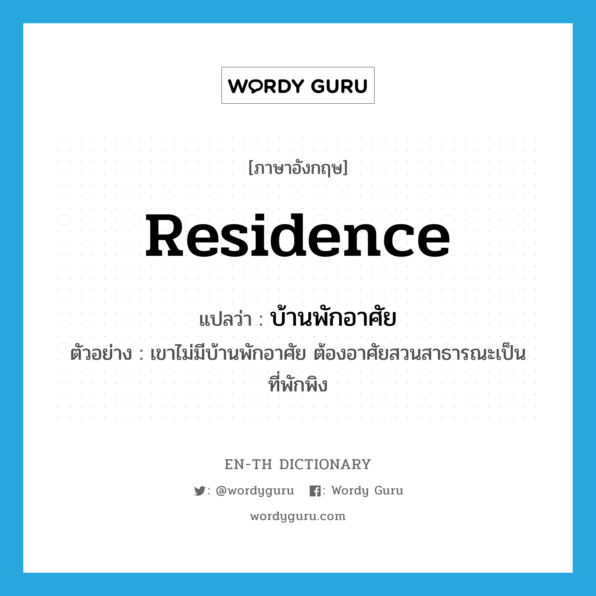 residence แปลว่า?, คำศัพท์ภาษาอังกฤษ residence แปลว่า บ้านพักอาศัย ประเภท N ตัวอย่าง เขาไม่มีบ้านพักอาศัย ต้องอาศัยสวนสาธารณะเป็นที่พักพิง หมวด N