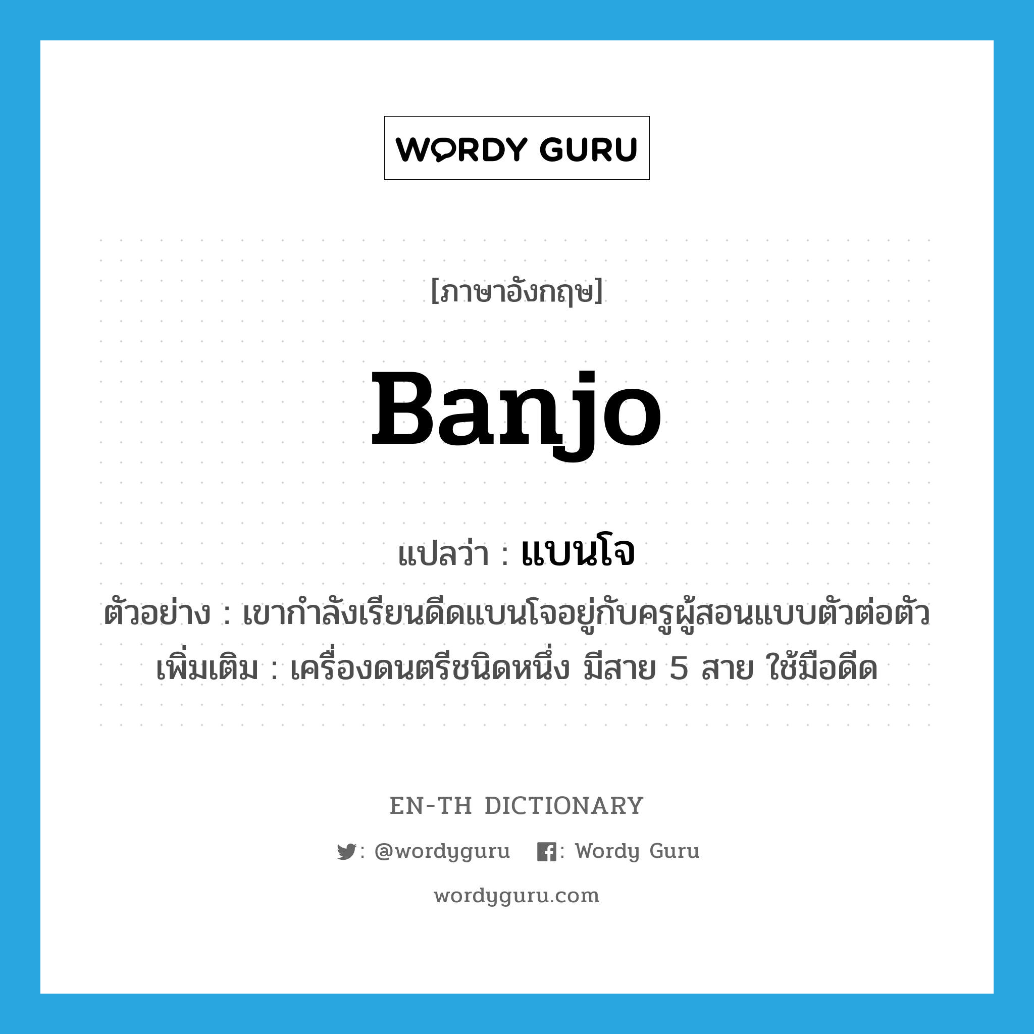 banjo แปลว่า?, คำศัพท์ภาษาอังกฤษ banjo แปลว่า แบนโจ ประเภท N ตัวอย่าง เขากำลังเรียนดีดแบนโจอยู่กับครูผู้สอนแบบตัวต่อตัว เพิ่มเติม เครื่องดนตรีชนิดหนึ่ง มีสาย 5 สาย ใช้มือดีด หมวด N