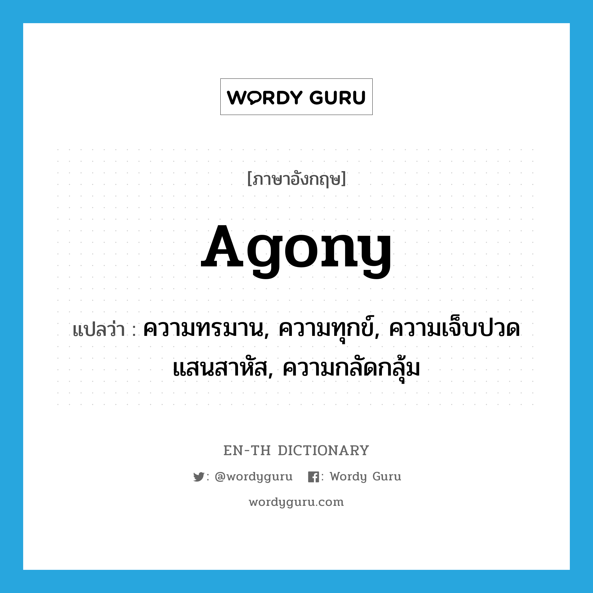 agony แปลว่า?, คำศัพท์ภาษาอังกฤษ agony แปลว่า ความทรมาน, ความทุกข์, ความเจ็บปวดแสนสาหัส, ความกลัดกลุ้ม ประเภท N หมวด N