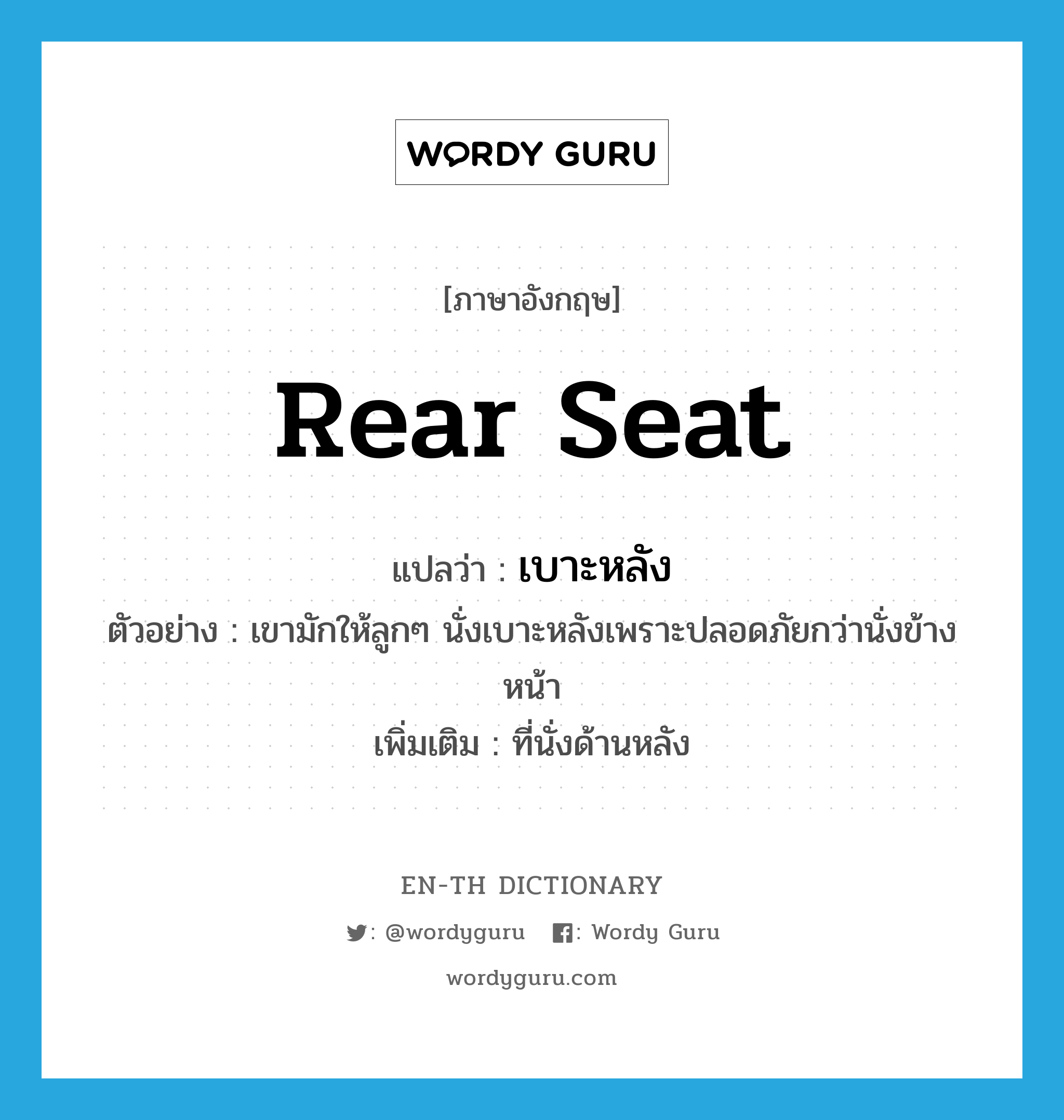 rear seat แปลว่า?, คำศัพท์ภาษาอังกฤษ rear seat แปลว่า เบาะหลัง ประเภท N ตัวอย่าง เขามักให้ลูกๆ นั่งเบาะหลังเพราะปลอดภัยกว่านั่งข้างหน้า เพิ่มเติม ที่นั่งด้านหลัง หมวด N