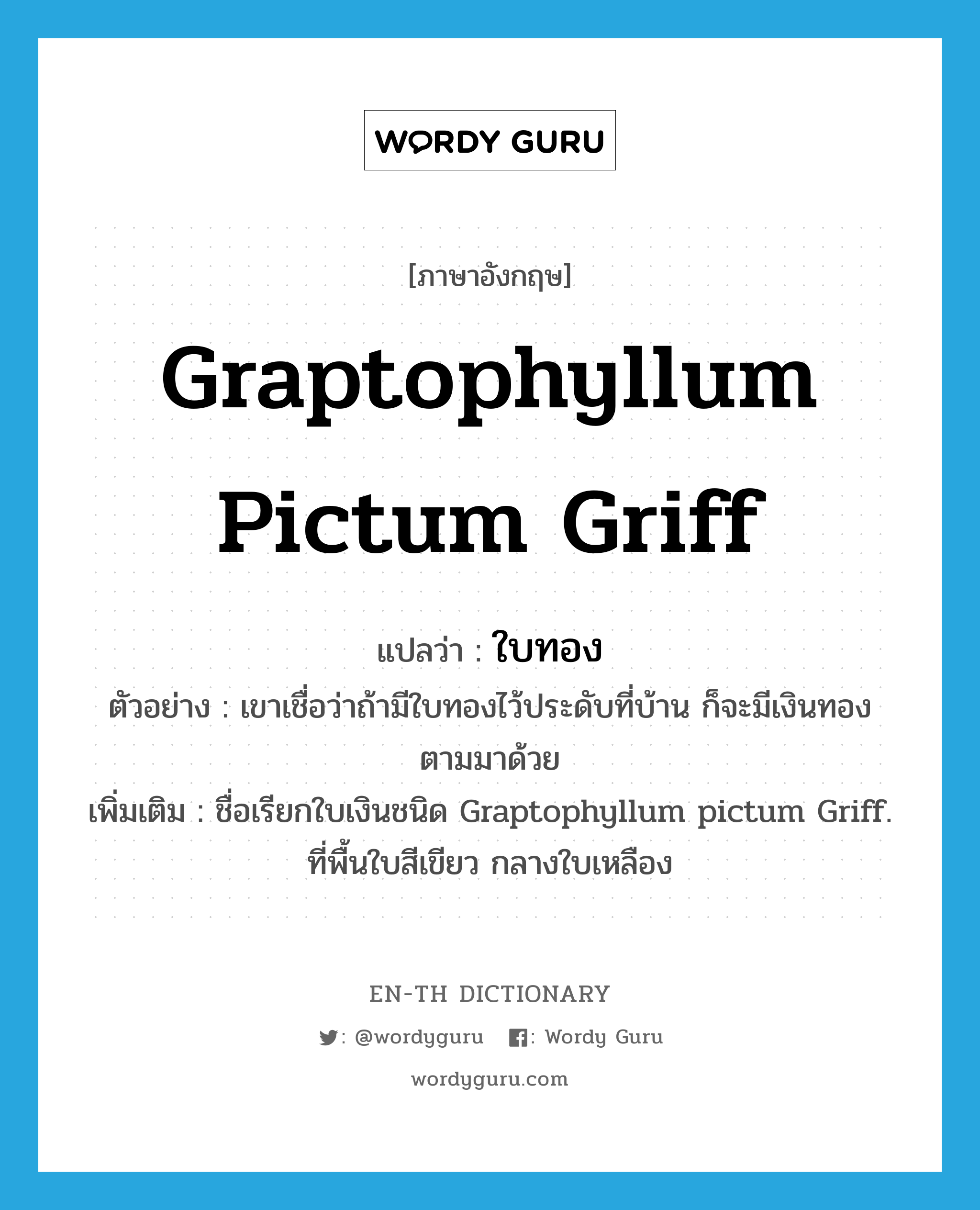 Graptophyllum pictum Griff แปลว่า?, คำศัพท์ภาษาอังกฤษ Graptophyllum pictum Griff แปลว่า ใบทอง ประเภท N ตัวอย่าง เขาเชื่อว่าถ้ามีใบทองไว้ประดับที่บ้าน ก็จะมีเงินทองตามมาด้วย เพิ่มเติม ชื่อเรียกใบเงินชนิด Graptophyllum pictum Griff. ที่พื้นใบสีเขียว กลางใบเหลือง หมวด N