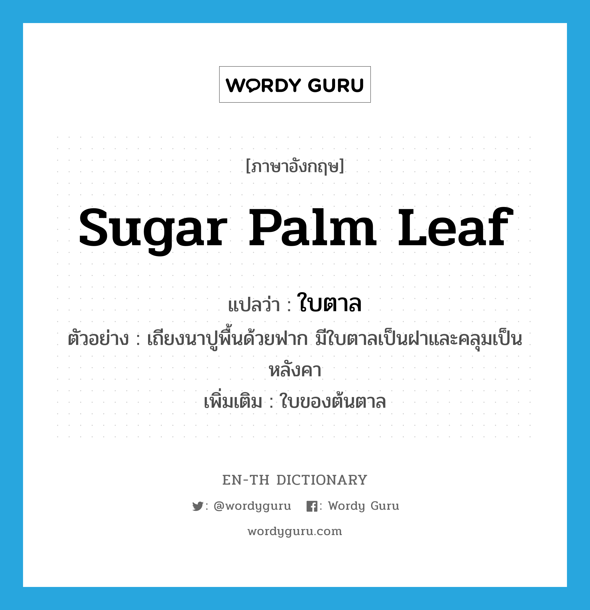 sugar palm leaf แปลว่า?, คำศัพท์ภาษาอังกฤษ sugar palm leaf แปลว่า ใบตาล ประเภท N ตัวอย่าง เถียงนาปูพื้นด้วยฟาก มีใบตาลเป็นฝาและคลุมเป็นหลังคา เพิ่มเติม ใบของต้นตาล หมวด N