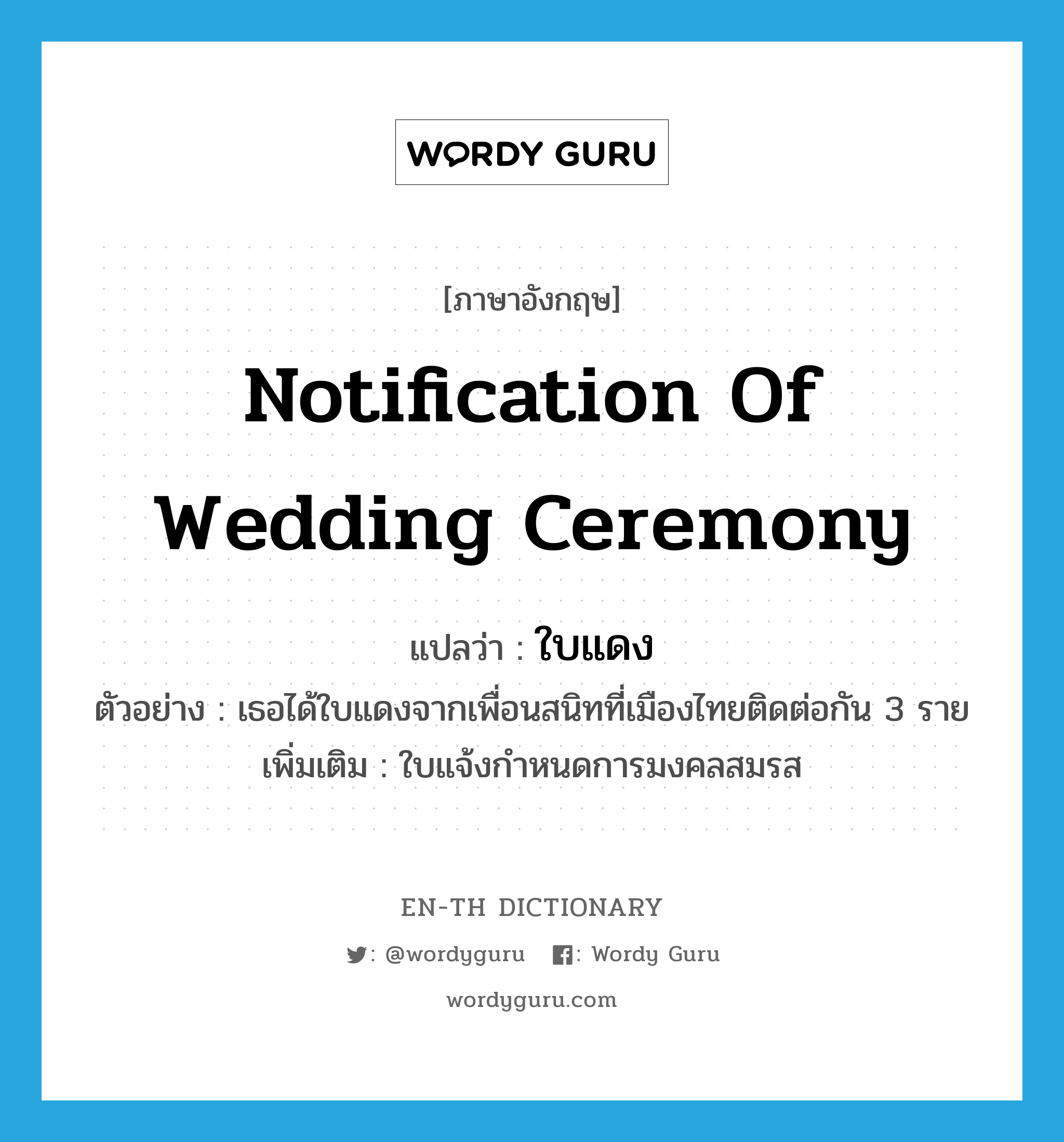 notification of wedding ceremony แปลว่า?, คำศัพท์ภาษาอังกฤษ notification of wedding ceremony แปลว่า ใบแดง ประเภท N ตัวอย่าง เธอได้ใบแดงจากเพื่อนสนิทที่เมืองไทยติดต่อกัน 3 ราย เพิ่มเติม ใบแจ้งกำหนดการมงคลสมรส หมวด N