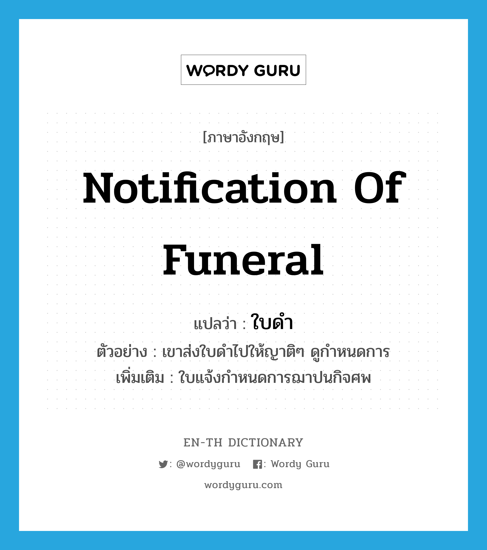 notification of funeral แปลว่า?, คำศัพท์ภาษาอังกฤษ notification of funeral แปลว่า ใบดำ ประเภท N ตัวอย่าง เขาส่งใบดำไปให้ญาติๆ ดูกำหนดการ เพิ่มเติม ใบแจ้งกำหนดการฌาปนกิจศพ หมวด N