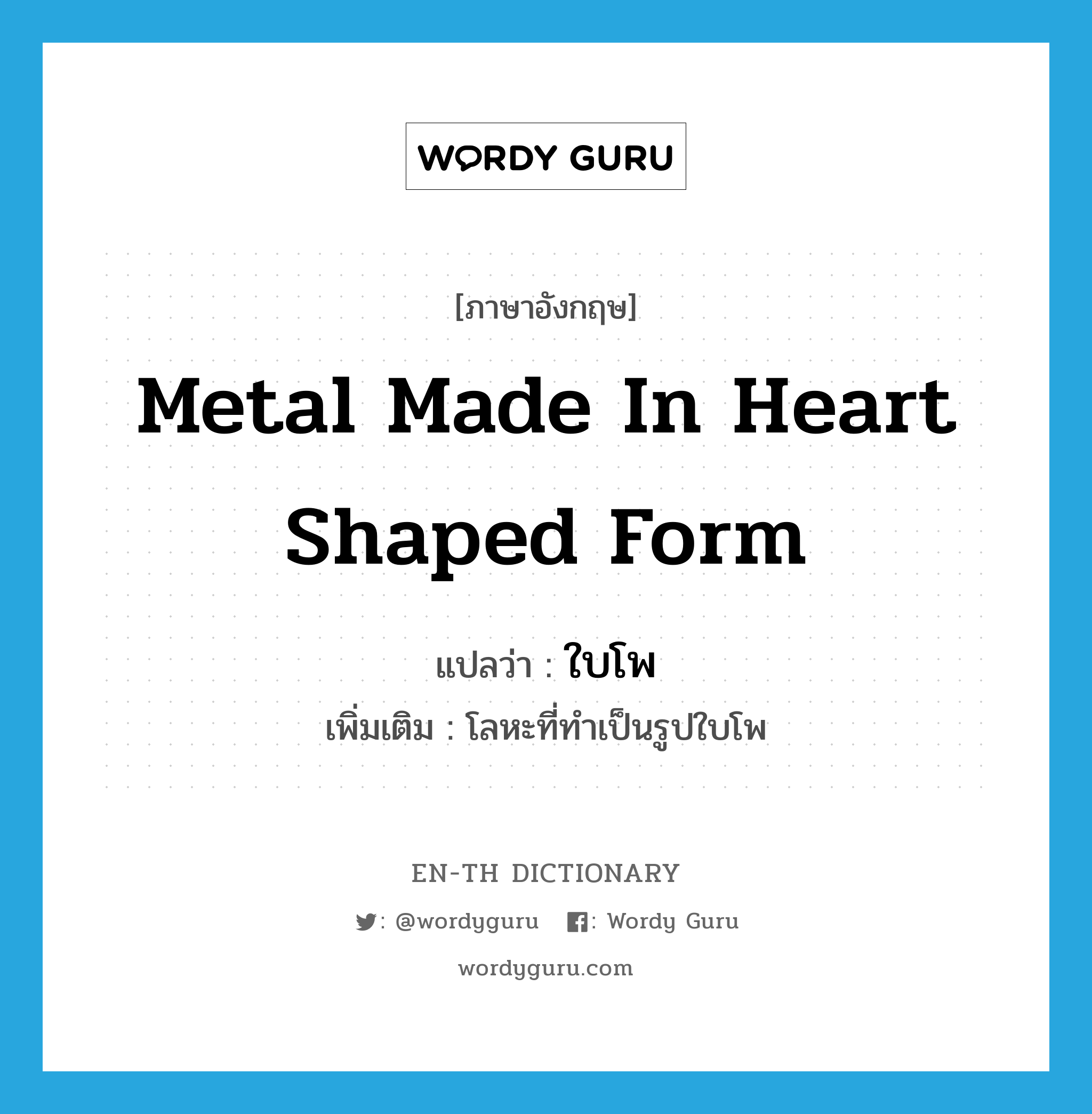 metal made in heart shaped form แปลว่า?, คำศัพท์ภาษาอังกฤษ metal made in heart shaped form แปลว่า ใบโพ ประเภท N เพิ่มเติม โลหะที่ทำเป็นรูปใบโพ หมวด N