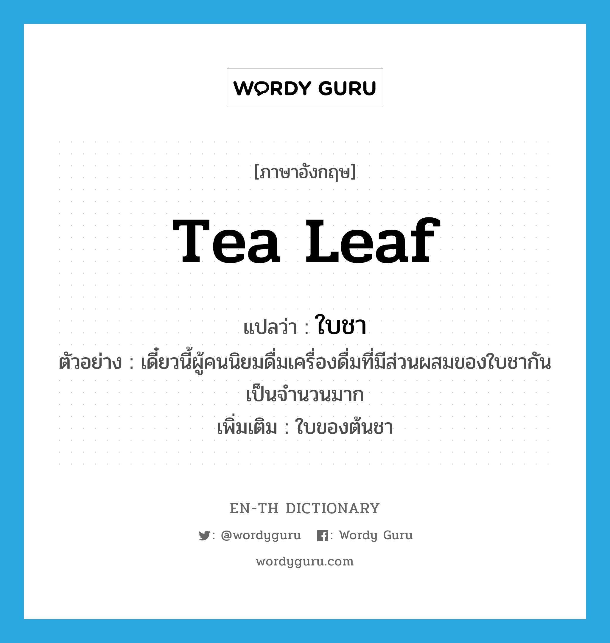 ใบชา ภาษาอังกฤษ?, คำศัพท์ภาษาอังกฤษ ใบชา แปลว่า tea leaf ประเภท N ตัวอย่าง เดี๋ยวนี้ผู้คนนิยมดื่มเครื่องดื่มที่มีส่วนผสมของใบชากันเป็นจำนวนมาก เพิ่มเติม ใบของต้นชา หมวด N