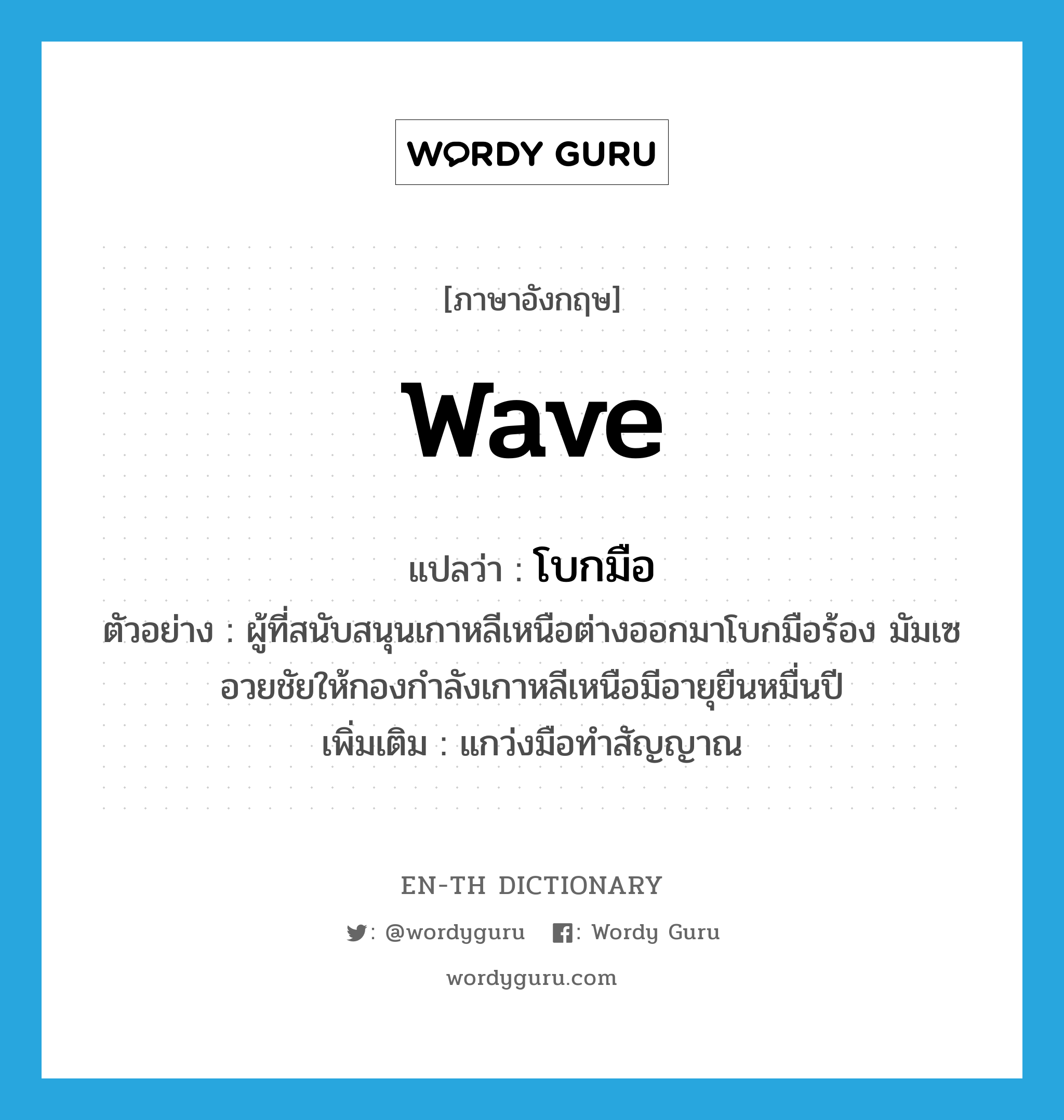 wave แปลว่า?, คำศัพท์ภาษาอังกฤษ wave แปลว่า โบกมือ ประเภท V ตัวอย่าง ผู้ที่สนับสนุนเกาหลีเหนือต่างออกมาโบกมือร้อง มัมเซ อวยชัยให้กองกำลังเกาหลีเหนือมีอายุยืนหมื่นปี เพิ่มเติม แกว่งมือทำสัญญาณ หมวด V