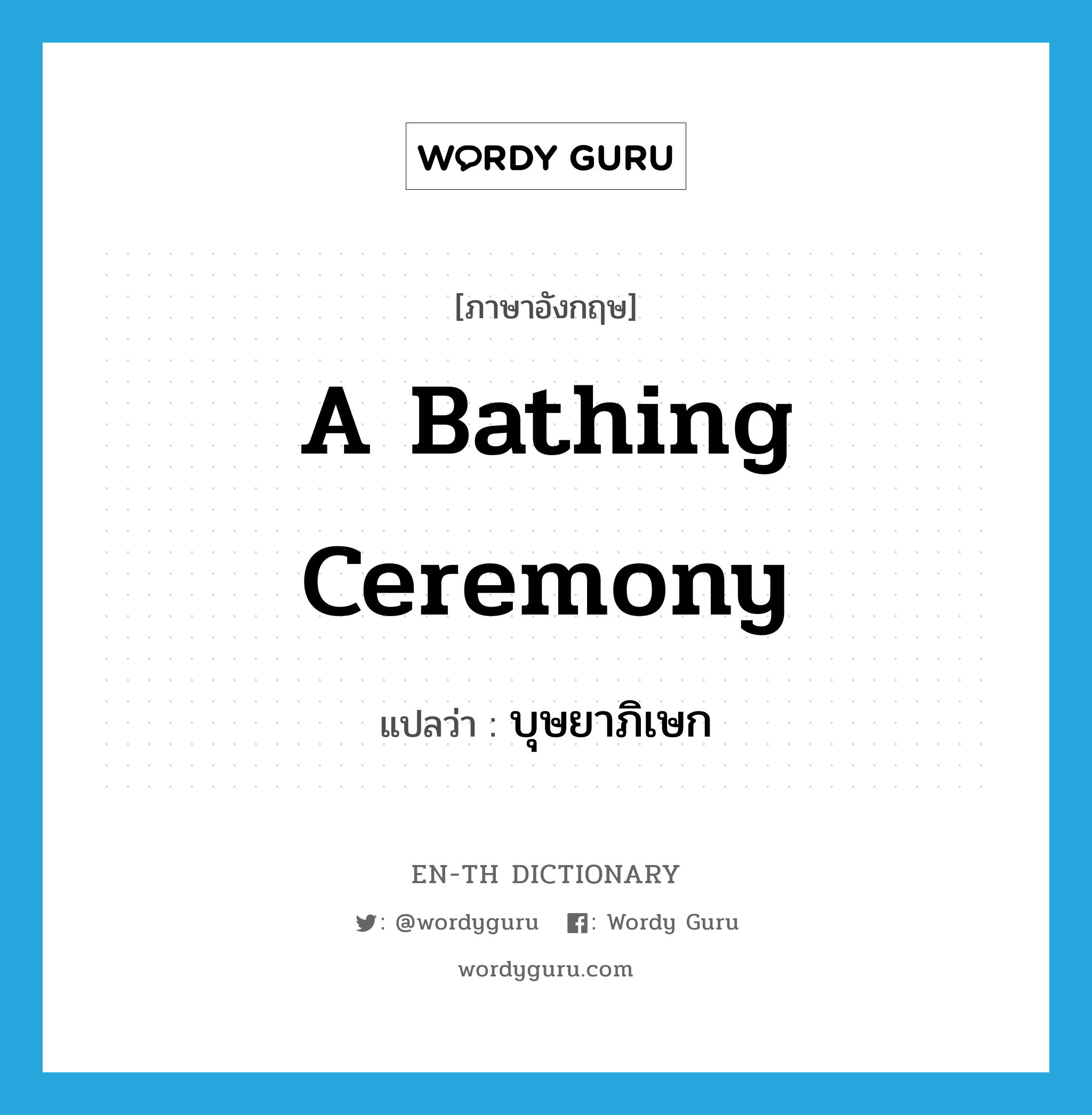 a bathing ceremony แปลว่า?, คำศัพท์ภาษาอังกฤษ a bathing ceremony แปลว่า บุษยาภิเษก ประเภท N หมวด N