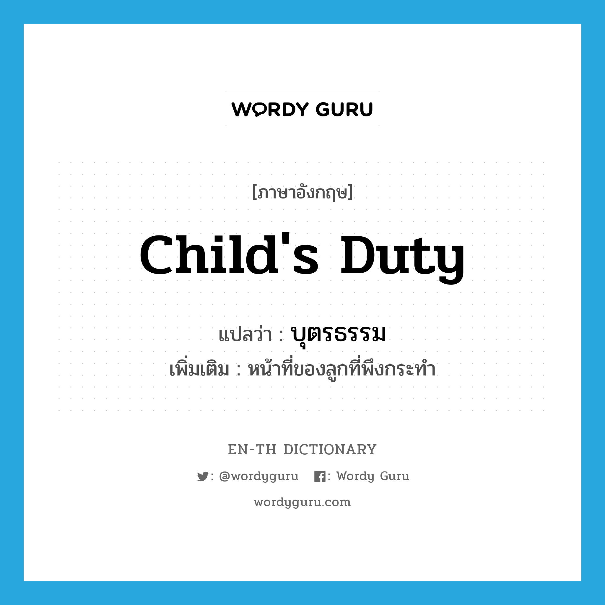 child's duty แปลว่า?, คำศัพท์ภาษาอังกฤษ child's duty แปลว่า บุตรธรรม ประเภท N เพิ่มเติม หน้าที่ของลูกที่พึงกระทำ หมวด N