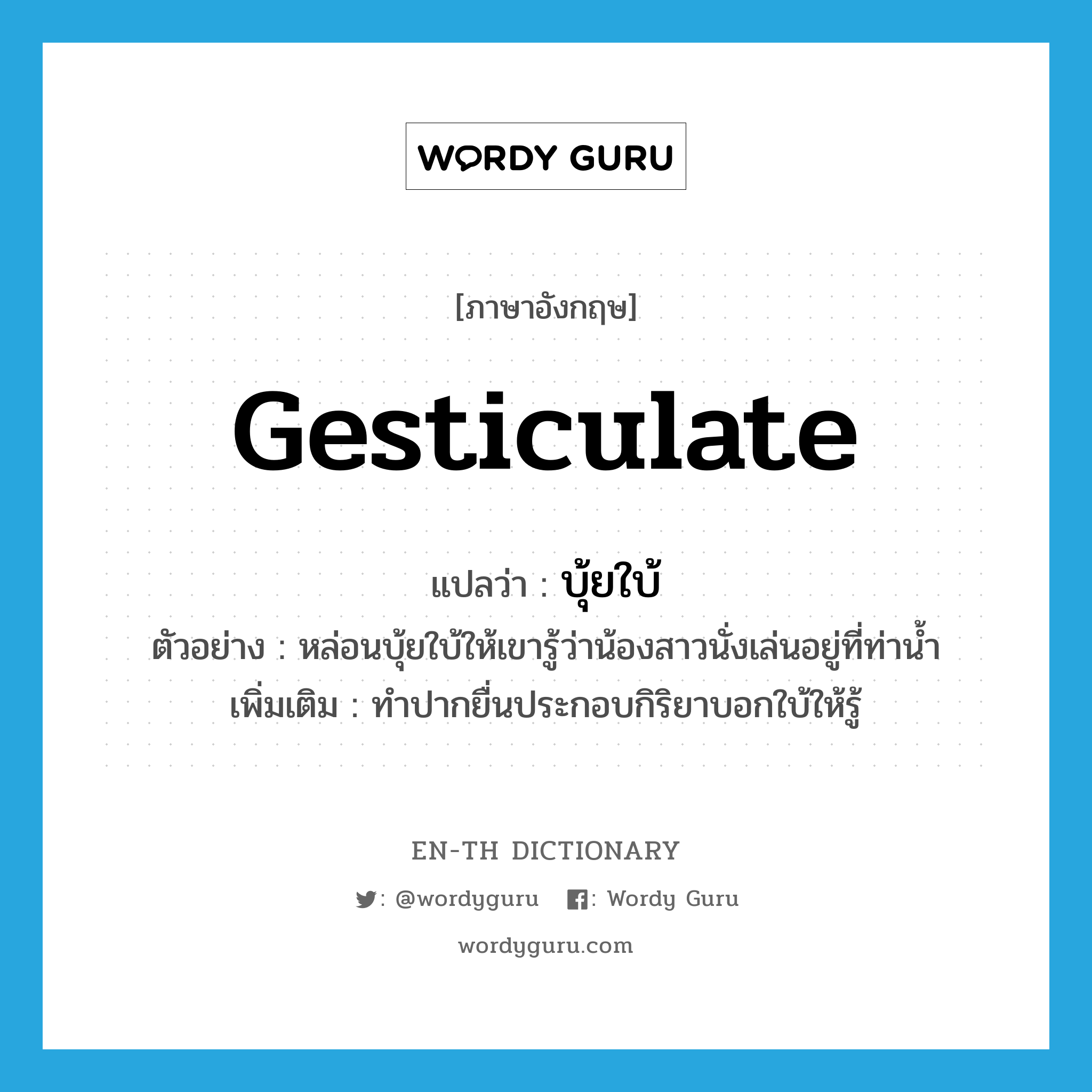 gesticulate แปลว่า?, คำศัพท์ภาษาอังกฤษ gesticulate แปลว่า บุ้ยใบ้ ประเภท V ตัวอย่าง หล่อนบุ้ยใบ้ให้เขารู้ว่าน้องสาวนั่งเล่นอยู่ที่ท่าน้ำ เพิ่มเติม ทำปากยื่นประกอบกิริยาบอกใบ้ให้รู้ หมวด V