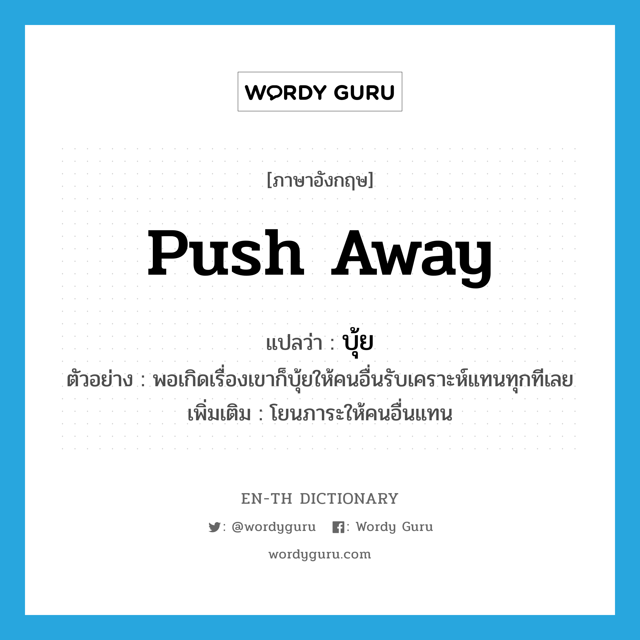 push away แปลว่า?, คำศัพท์ภาษาอังกฤษ push away แปลว่า บุ้ย ประเภท V ตัวอย่าง พอเกิดเรื่องเขาก็บุ้ยให้คนอื่นรับเคราะห์แทนทุกทีเลย เพิ่มเติม โยนภาระให้คนอื่นแทน หมวด V