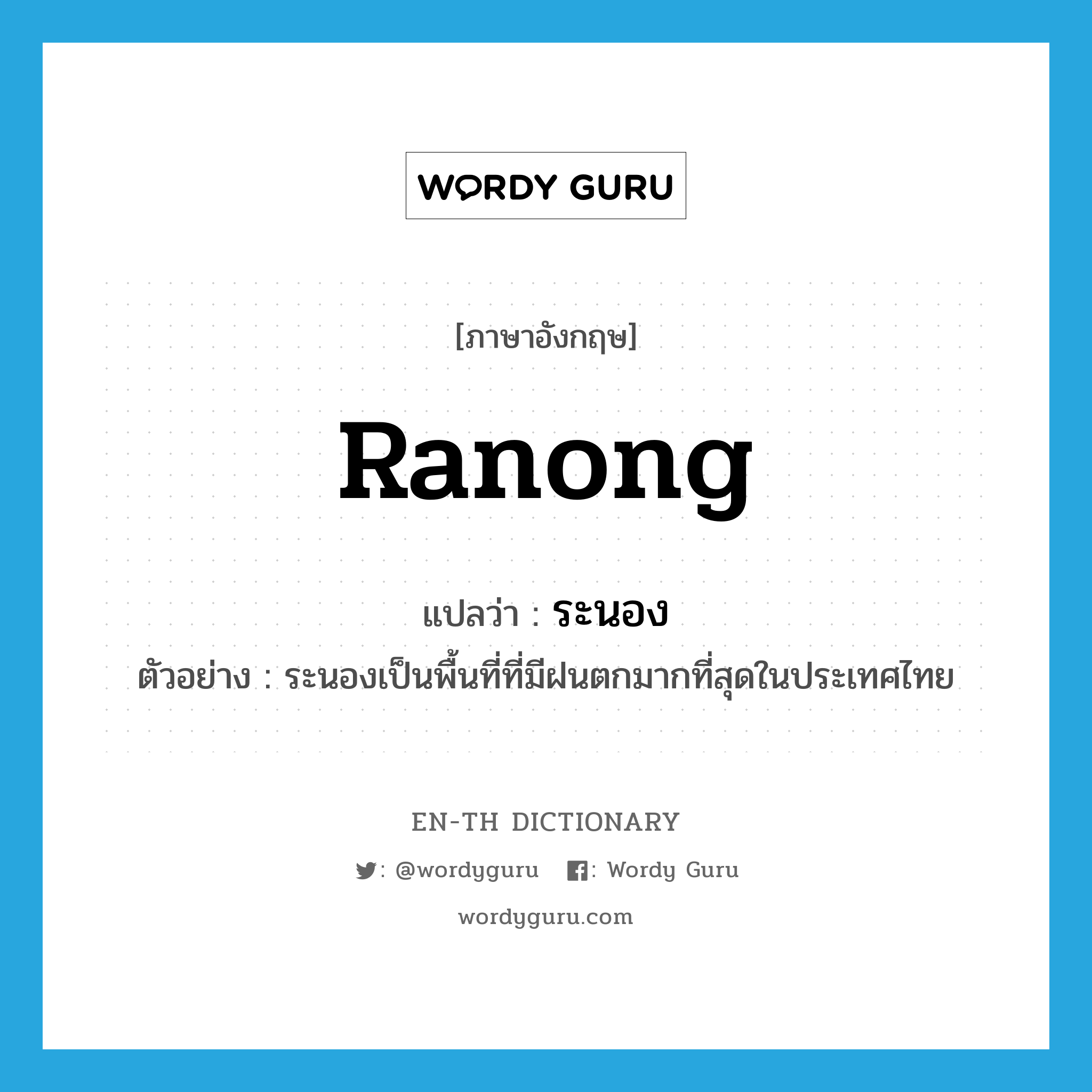 ระนอง ภาษาอังกฤษ?, คำศัพท์ภาษาอังกฤษ ระนอง แปลว่า Ranong ประเภท N ตัวอย่าง ระนองเป็นพื้นที่ที่มีฝนตกมากที่สุดในประเทศไทย หมวด N