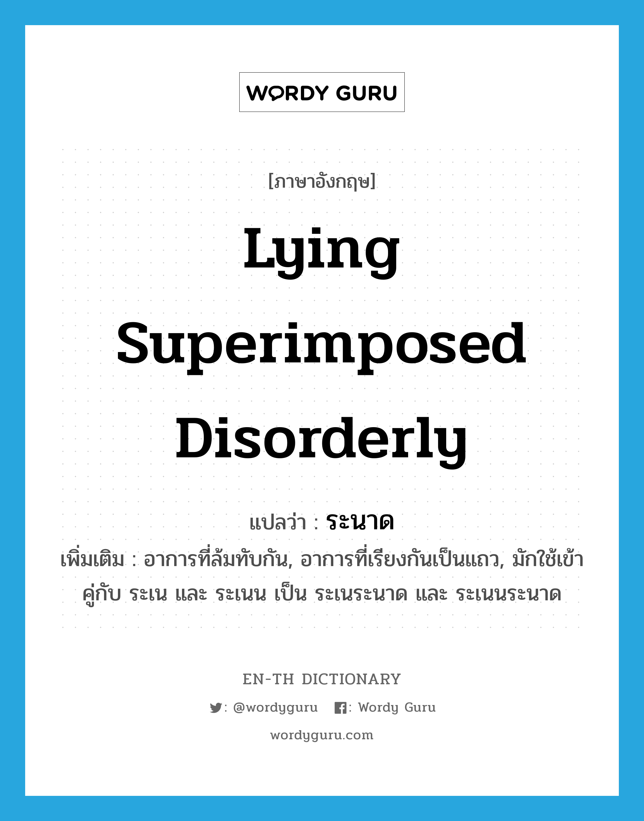 lying superimposed disorderly แปลว่า?, คำศัพท์ภาษาอังกฤษ lying superimposed disorderly แปลว่า ระนาด ประเภท ADJ เพิ่มเติม อาการที่ล้มทับกัน, อาการที่เรียงกันเป็นแถว, มักใช้เข้าคู่กับ ระเน และ ระเนน เป็น ระเนระนาด และ ระเนนระนาด หมวด ADJ