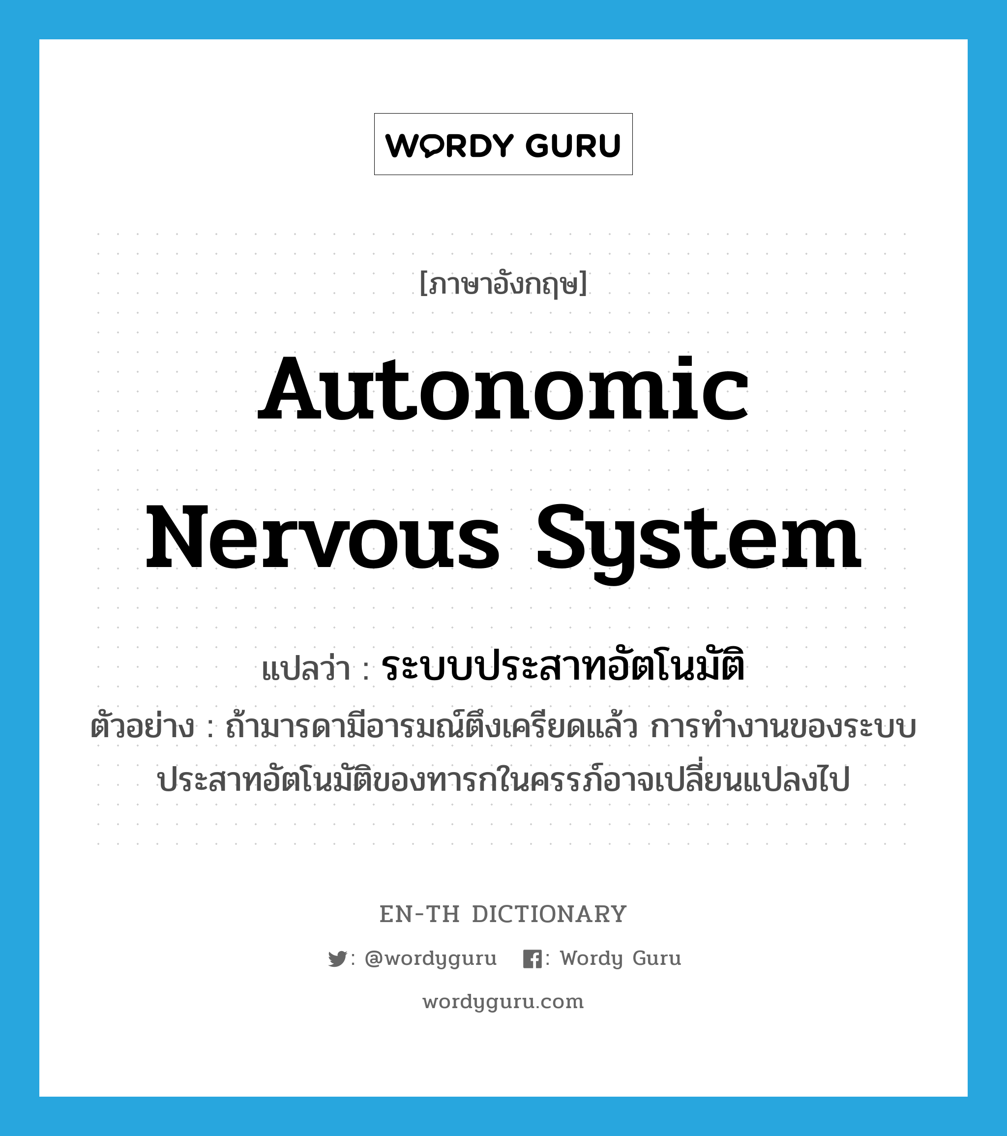 autonomic nervous system แปลว่า?, คำศัพท์ภาษาอังกฤษ autonomic nervous system แปลว่า ระบบประสาทอัตโนมัติ ประเภท N ตัวอย่าง ถ้ามารดามีอารมณ์ตึงเครียดแล้ว การทำงานของระบบประสาทอัตโนมัติของทารกในครรภ์อาจเปลี่ยนแปลงไป หมวด N