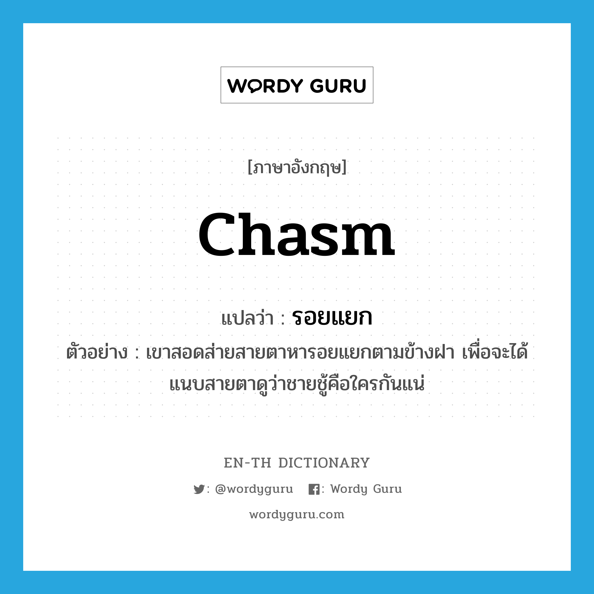 chasm แปลว่า?, คำศัพท์ภาษาอังกฤษ chasm แปลว่า รอยแยก ประเภท N ตัวอย่าง เขาสอดส่ายสายตาหารอยแยกตามข้างฝา เพื่อจะได้แนบสายตาดูว่าชายชู้คือใครกันแน่ หมวด N