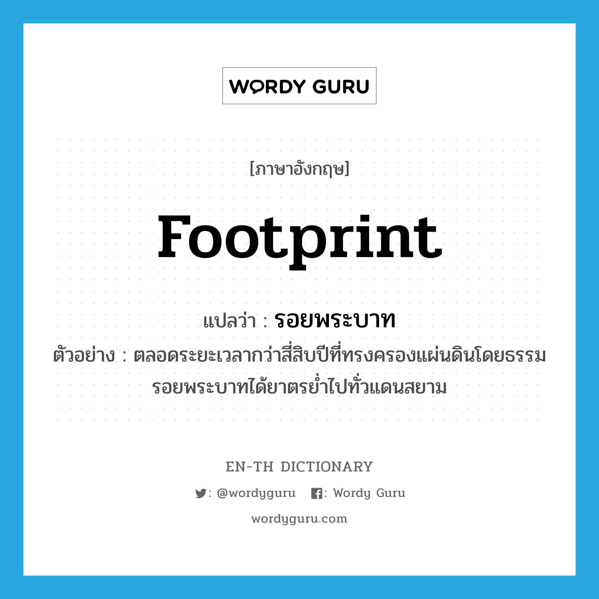 footprint แปลว่า?, คำศัพท์ภาษาอังกฤษ footprint แปลว่า รอยพระบาท ประเภท N ตัวอย่าง ตลอดระยะเวลากว่าสี่สิบปีที่ทรงครองแผ่นดินโดยธรรม รอยพระบาทได้ยาตรย่ำไปทั่วแดนสยาม หมวด N