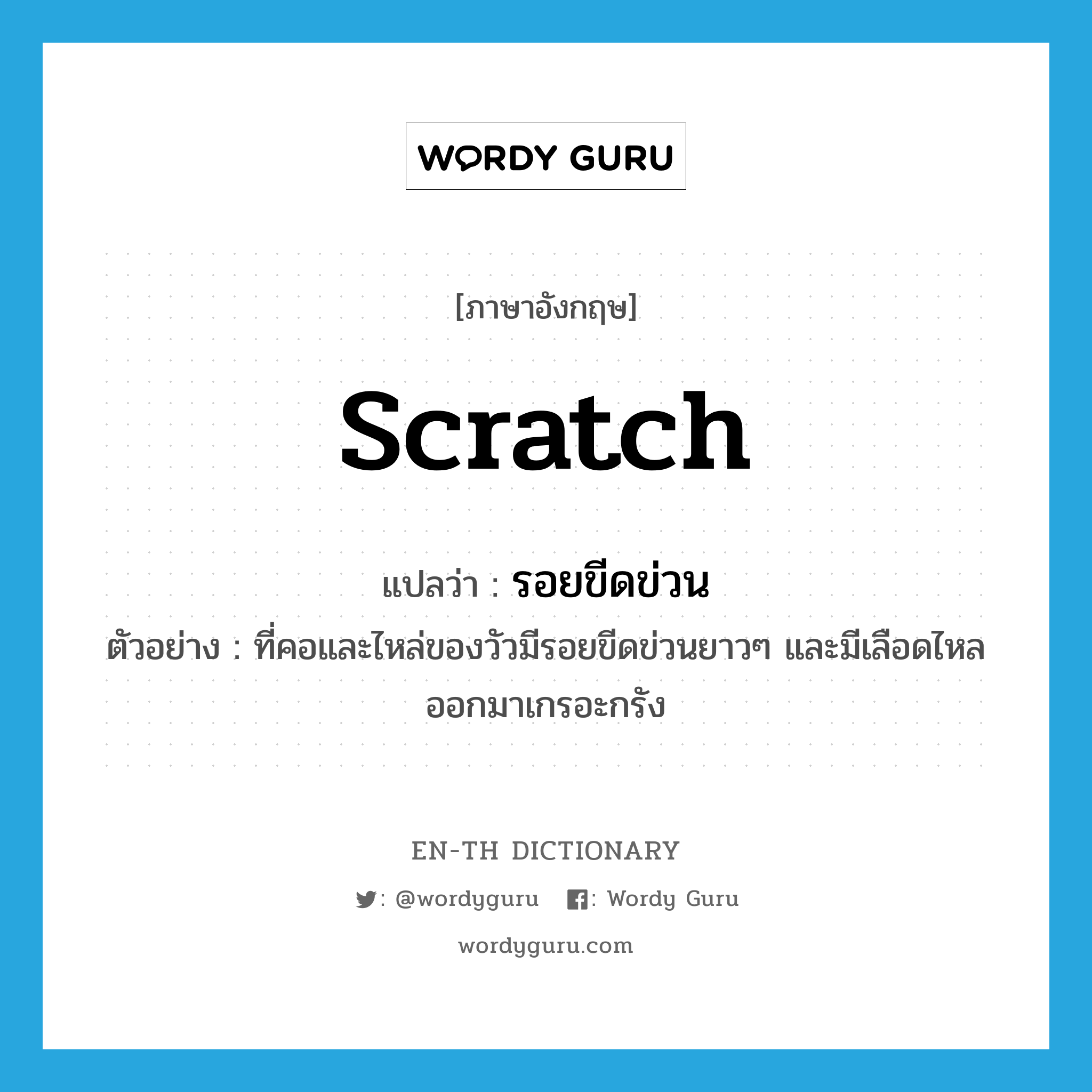scratch แปลว่า?, คำศัพท์ภาษาอังกฤษ scratch แปลว่า รอยขีดข่วน ประเภท N ตัวอย่าง ที่คอและไหล่ของวัวมีรอยขีดข่วนยาวๆ และมีเลือดไหลออกมาเกรอะกรัง หมวด N