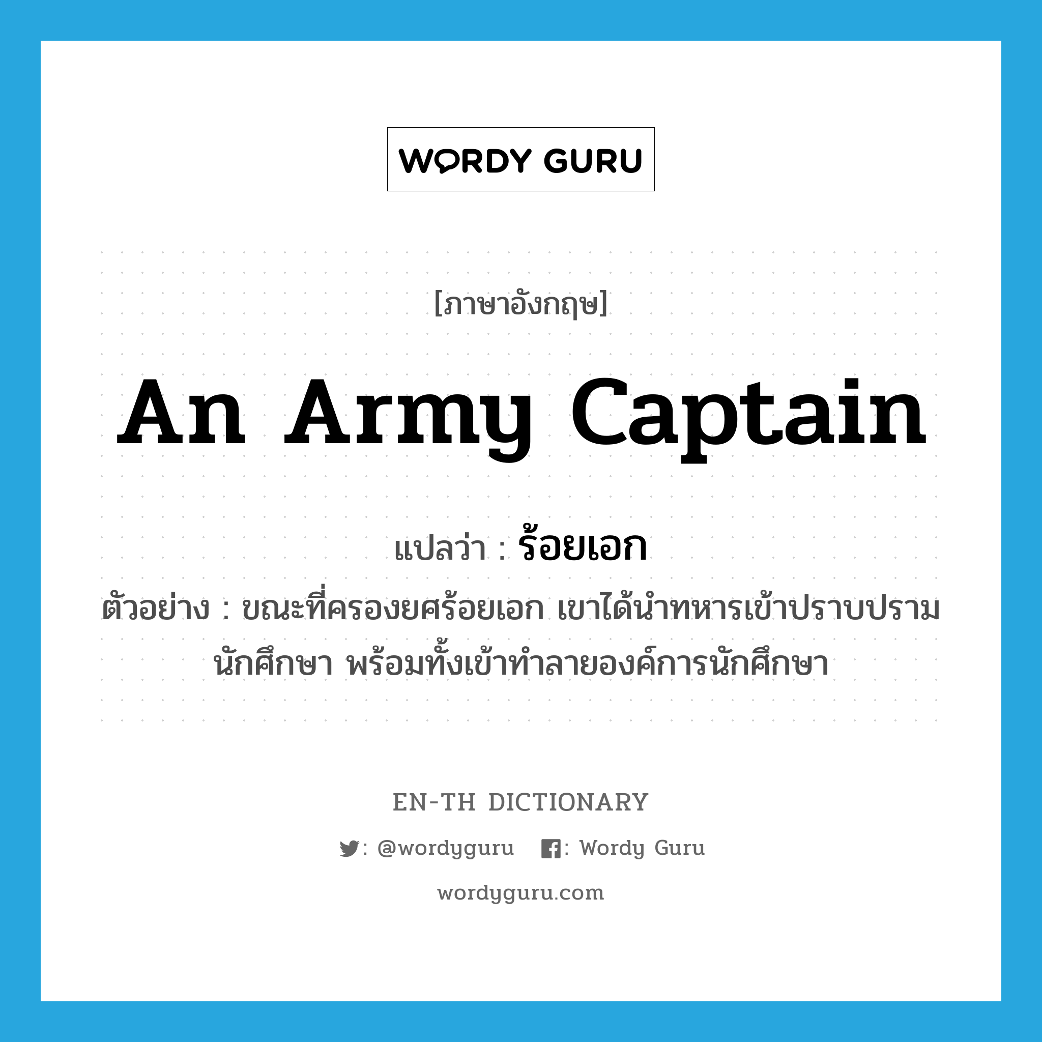 an army captain แปลว่า?, คำศัพท์ภาษาอังกฤษ an army captain แปลว่า ร้อยเอก ประเภท N ตัวอย่าง ขณะที่ครองยศร้อยเอก เขาได้นำทหารเข้าปราบปรามนักศึกษา พร้อมทั้งเข้าทำลายองค์การนักศึกษา หมวด N