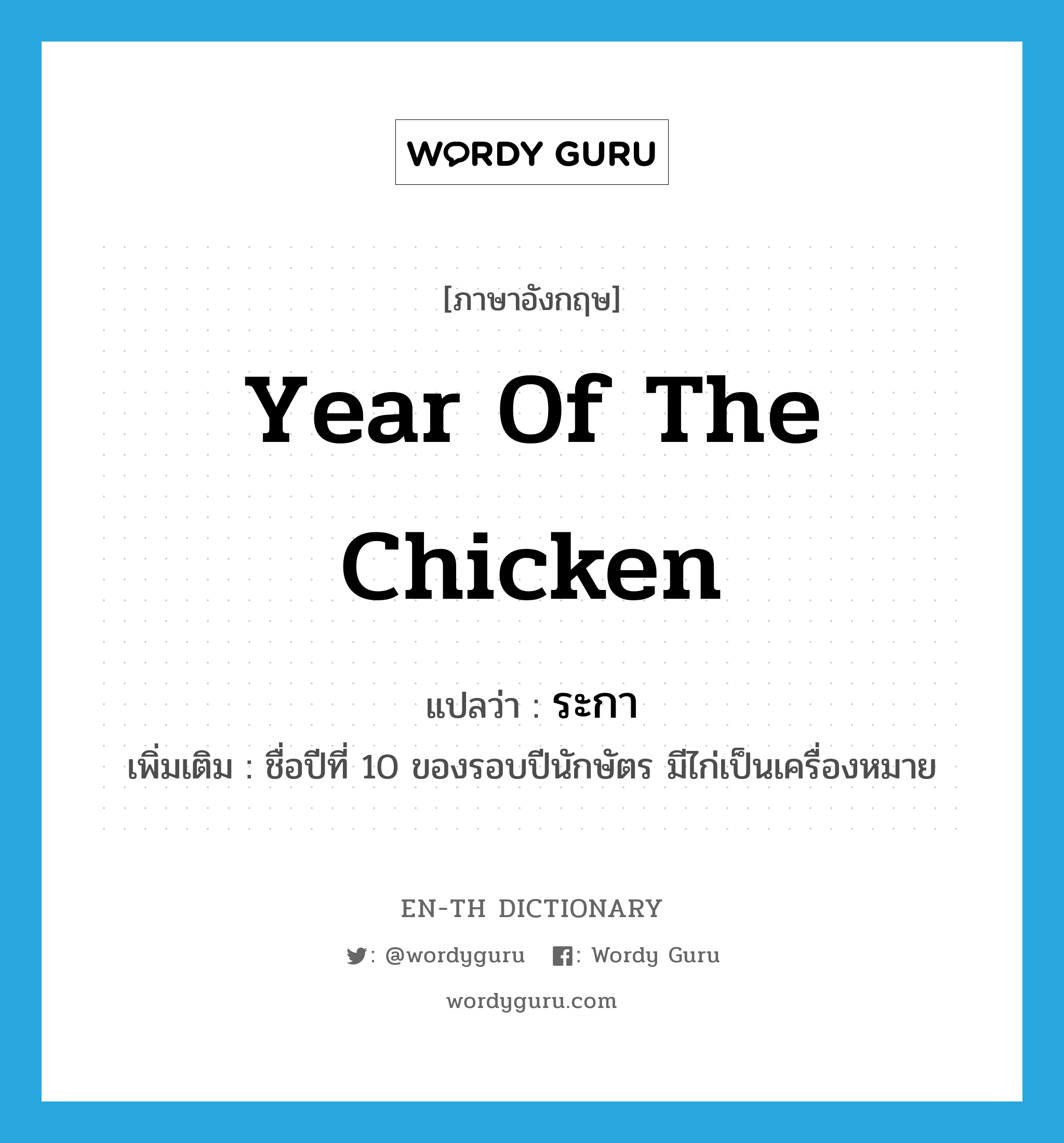 year of the chicken แปลว่า?, คำศัพท์ภาษาอังกฤษ year of the chicken แปลว่า ระกา ประเภท N เพิ่มเติม ชื่อปีที่ 10 ของรอบปีนักษัตร มีไก่เป็นเครื่องหมาย หมวด N