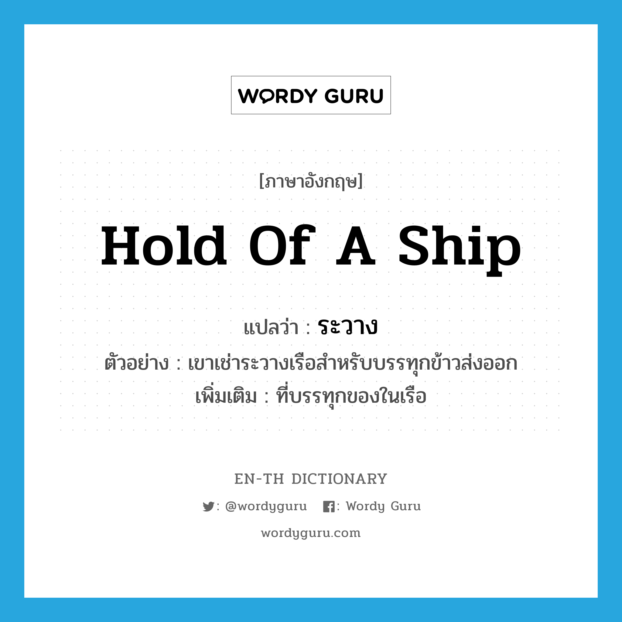 hold of a ship แปลว่า?, คำศัพท์ภาษาอังกฤษ hold of a ship แปลว่า ระวาง ประเภท N ตัวอย่าง เขาเช่าระวางเรือสำหรับบรรทุกข้าวส่งออก เพิ่มเติม ที่บรรทุกของในเรือ หมวด N